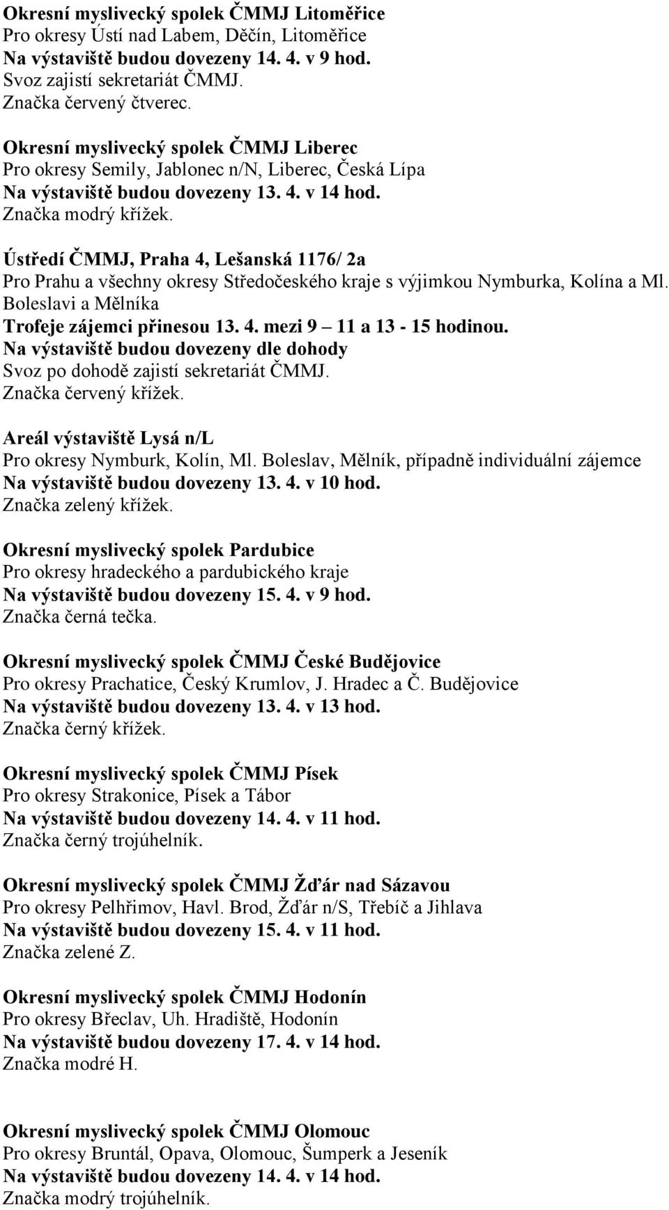 Ústředí ČMMJ, Praha 4, Lešanská 1176/ 2a Pro Prahu a všechny okresy Středočeského kraje s výjimkou Nymburka, Kolína a Ml. Boleslavi a Mělníka Trofeje zájemci přinesou 13. 4. mezi 9 11 a 13-15 hodinou.