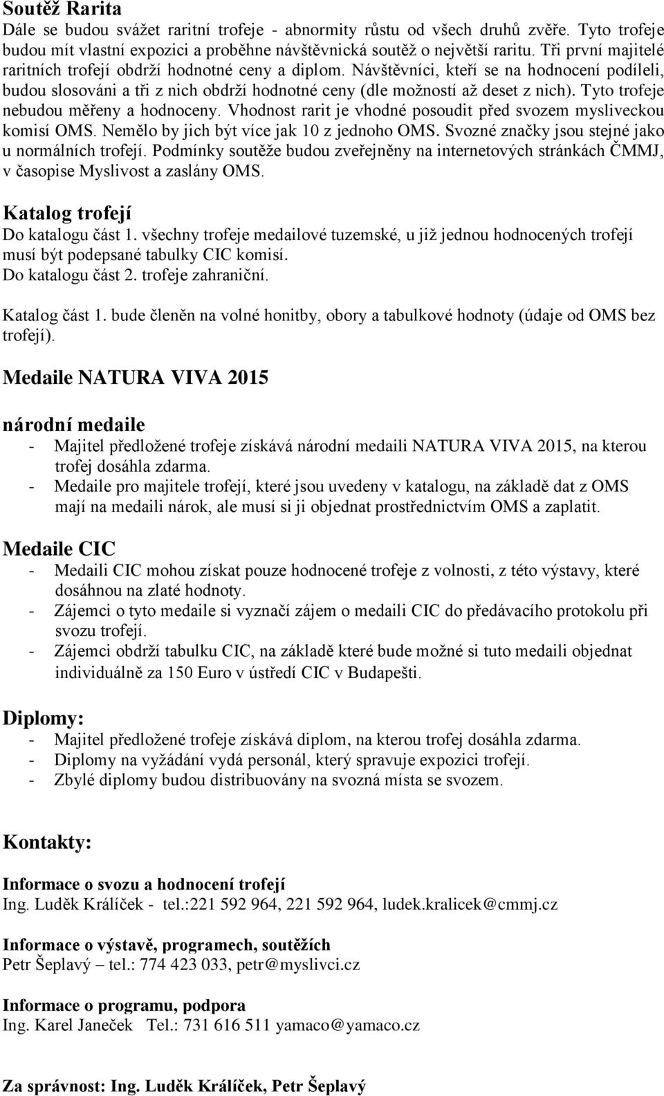 Tyto trofeje nebudou měřeny a hodnoceny. Vhodnost rarit je vhodné posoudit před svozem mysliveckou komisí OMS. Nemělo by jich být více jak 10 z jednoho OMS.