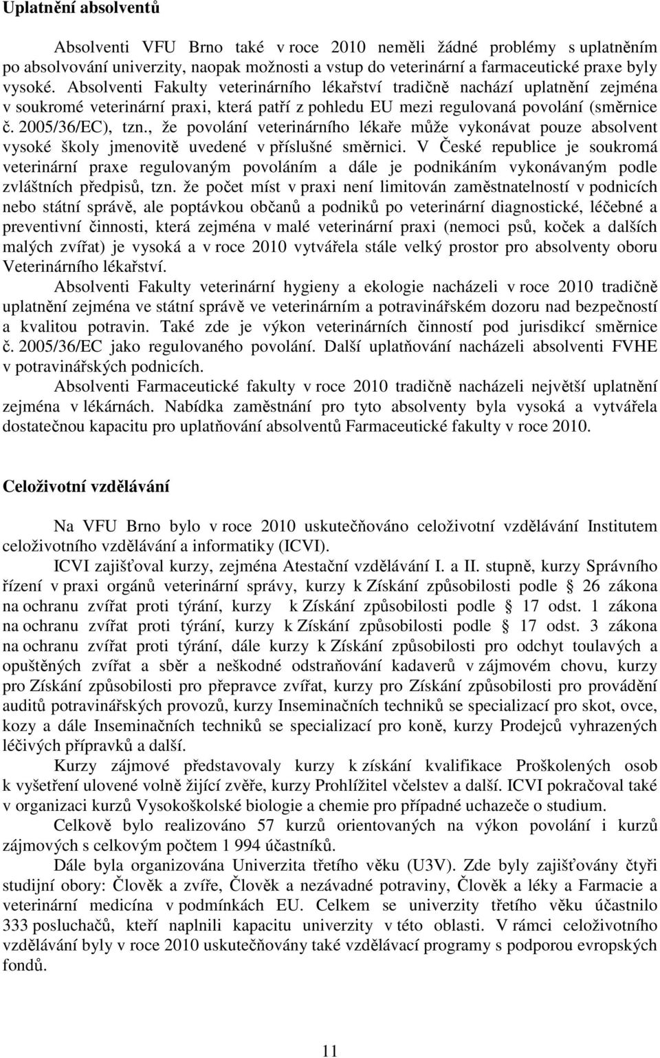 , že povolání veterinárního lékaře může vykonávat pouze absolvent vysoké školy jmenovitě uvedené v příslušné směrnici.