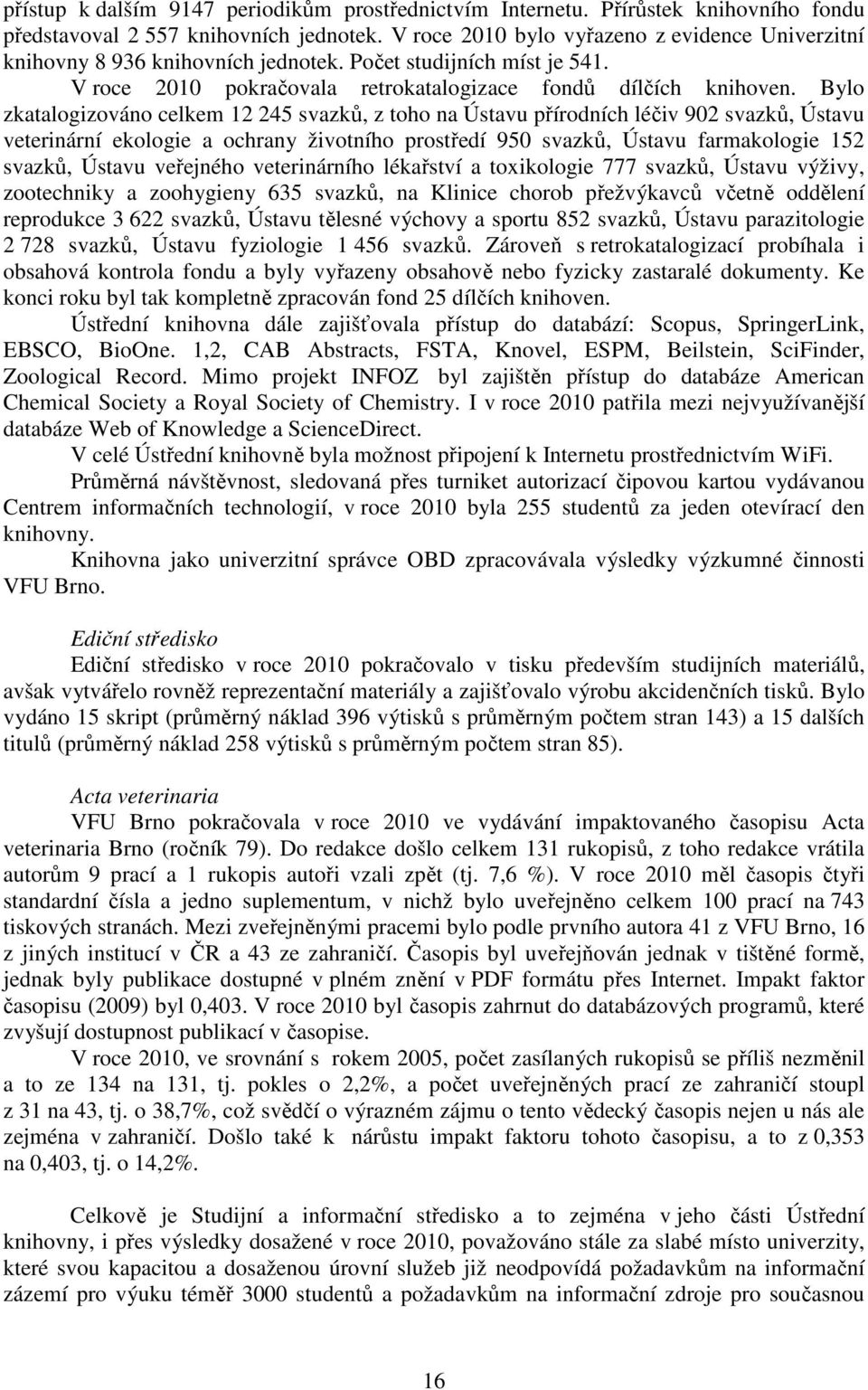 Bylo zkatalogizováno celkem 12 245 svazků, z toho na Ústavu přírodních léčiv 902 svazků, Ústavu veterinární ekologie a ochrany životního prostředí 950 svazků, Ústavu farmakologie 152 svazků, Ústavu