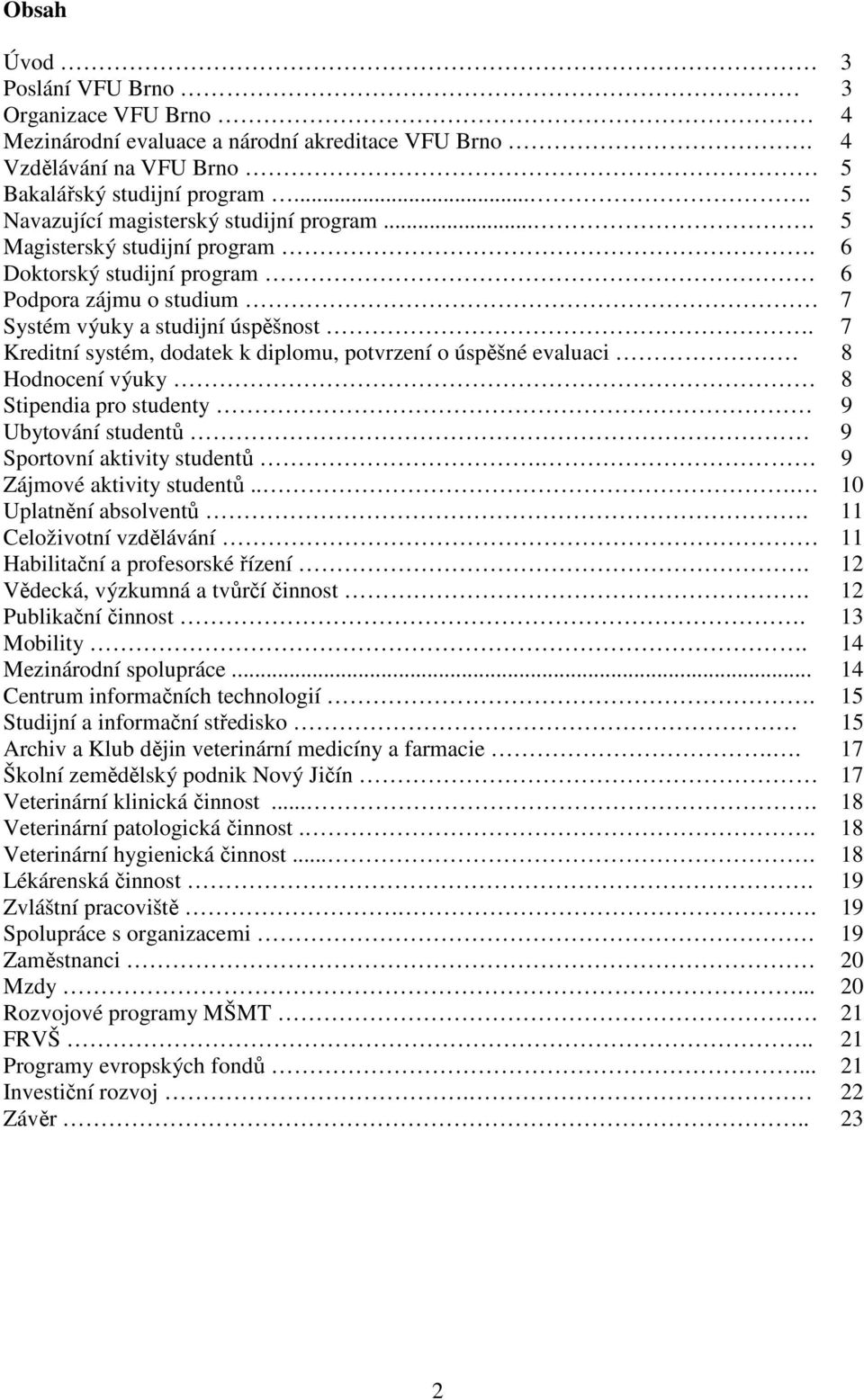 7 Kreditní systém, dodatek k diplomu, potvrzení o úspěšné evaluaci 8 Hodnocení výuky 8 Stipendia pro studenty 9 Ubytování studentů 9 Sportovní aktivity studentů. 9 Zájmové aktivity studentů.