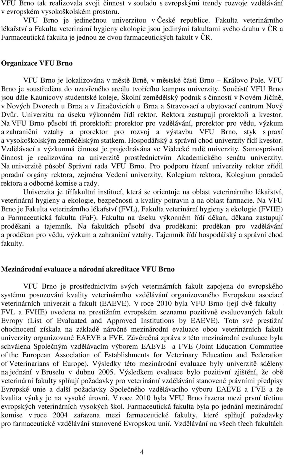 Organizace VFU Brno VFU Brno je lokalizována v městě Brně, v městské části Brno Královo Pole. VFU Brno je soustředěna do uzavřeného areálu tvořícího kampus univerzity.