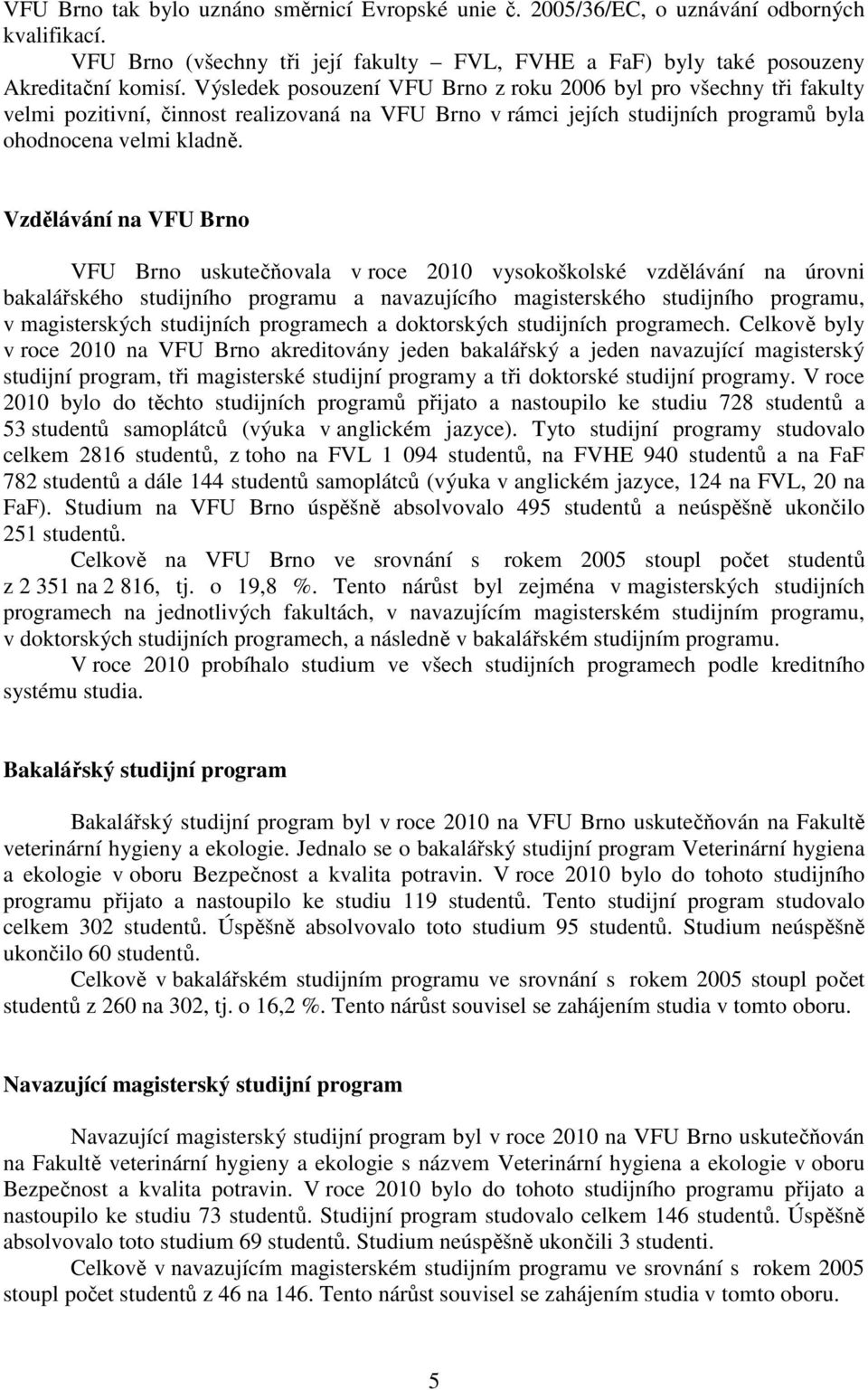 Vzdělávání na VFU Brno VFU Brno uskutečňovala v roce 2010 vysokoškolské vzdělávání na úrovni bakalářského studijního programu a navazujícího magisterského studijního programu, v magisterských