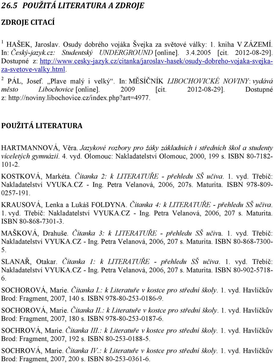 In: MĚSÍČNÍK LIBOCHOVICKÉ NOVINY: vydává město Libochovice [online]. 2009 [cit. 2012-08-29]. Dostupné z: http://noviny.libochovice.cz/index.php?art=4977. POUŽITÁ LITERATURA HARTMANNOVÁ, Věra.