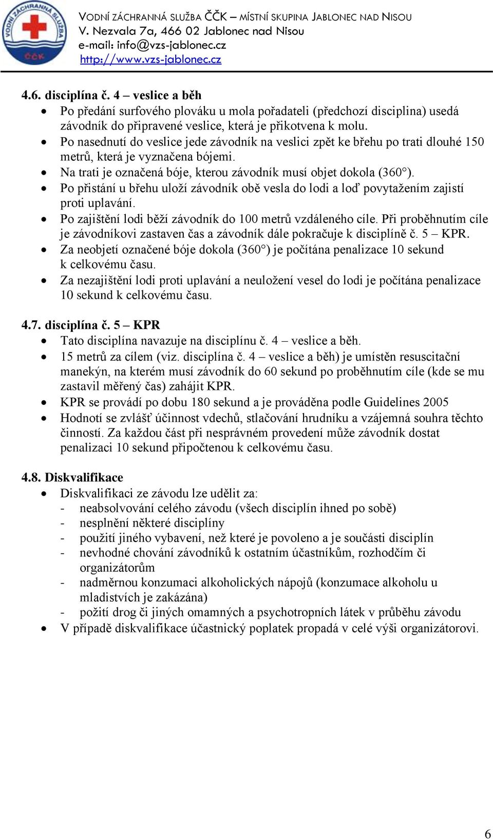 Po přistání u břehu uloží závodník obě vesla do lodi a loď povytažením zajistí proti uplavání. Po zajištění lodi běží závodník do 100 metrů vzdáleného cíle.