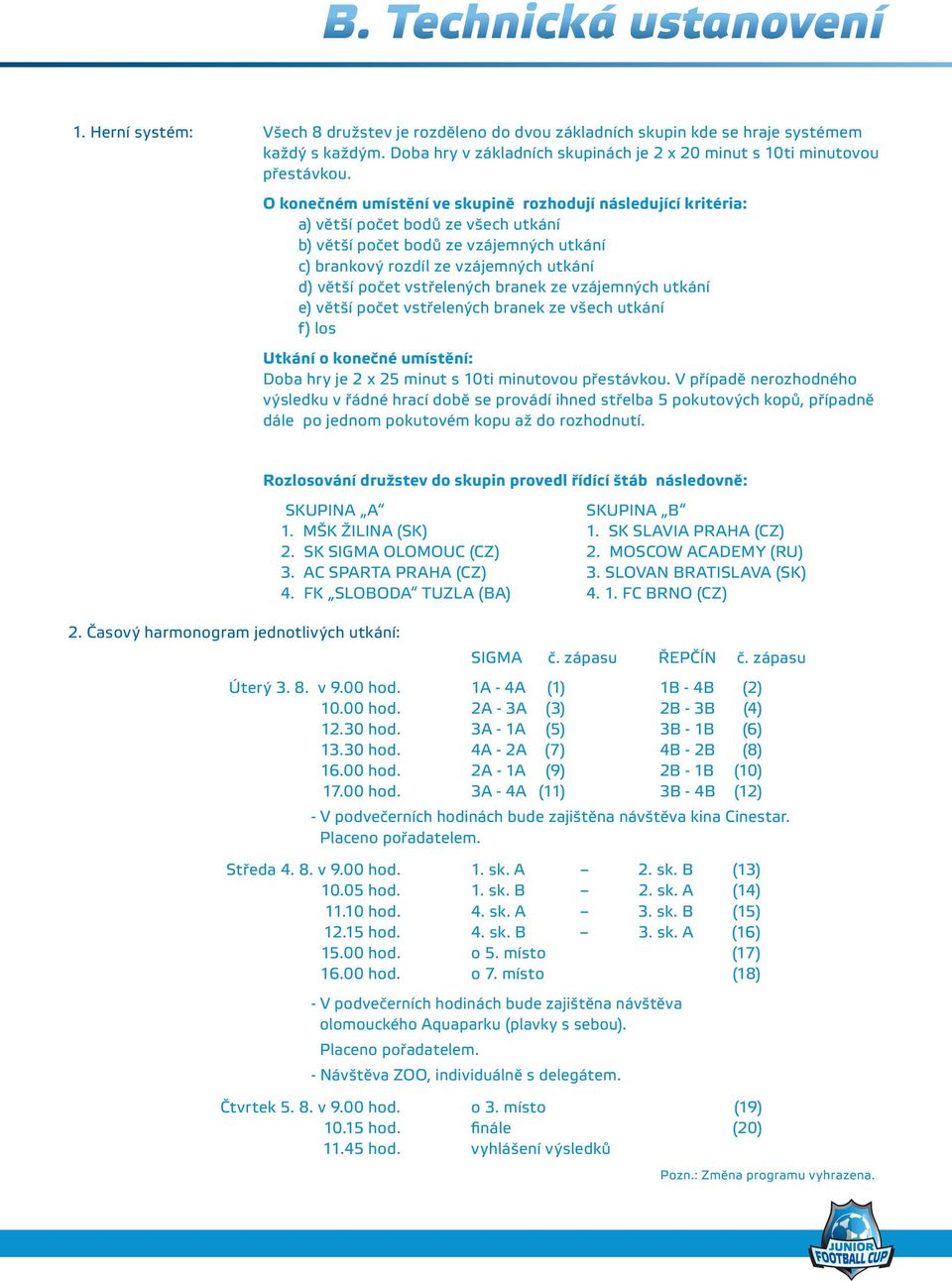 O konečném umístění ve skupině rozhodují následující kritéria: a) větší počet bodů ze všech utkání b) větší počet bodů ze vzájemných utkání c) brankový rozdíl ze vzájemných utkání d) větší počet