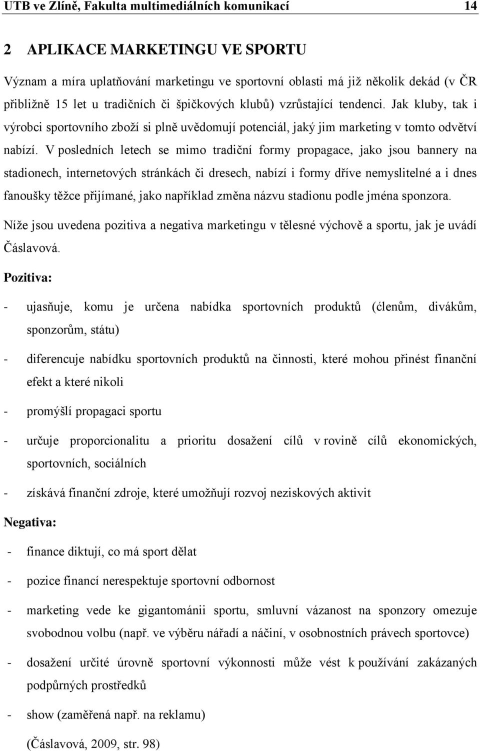 V posledních letech se mimo tradiční formy propagace, jako jsou bannery na stadionech, internetových stránkách či dresech, nabízí i formy dříve nemyslitelné a i dnes fanoušky těžce přijímané, jako