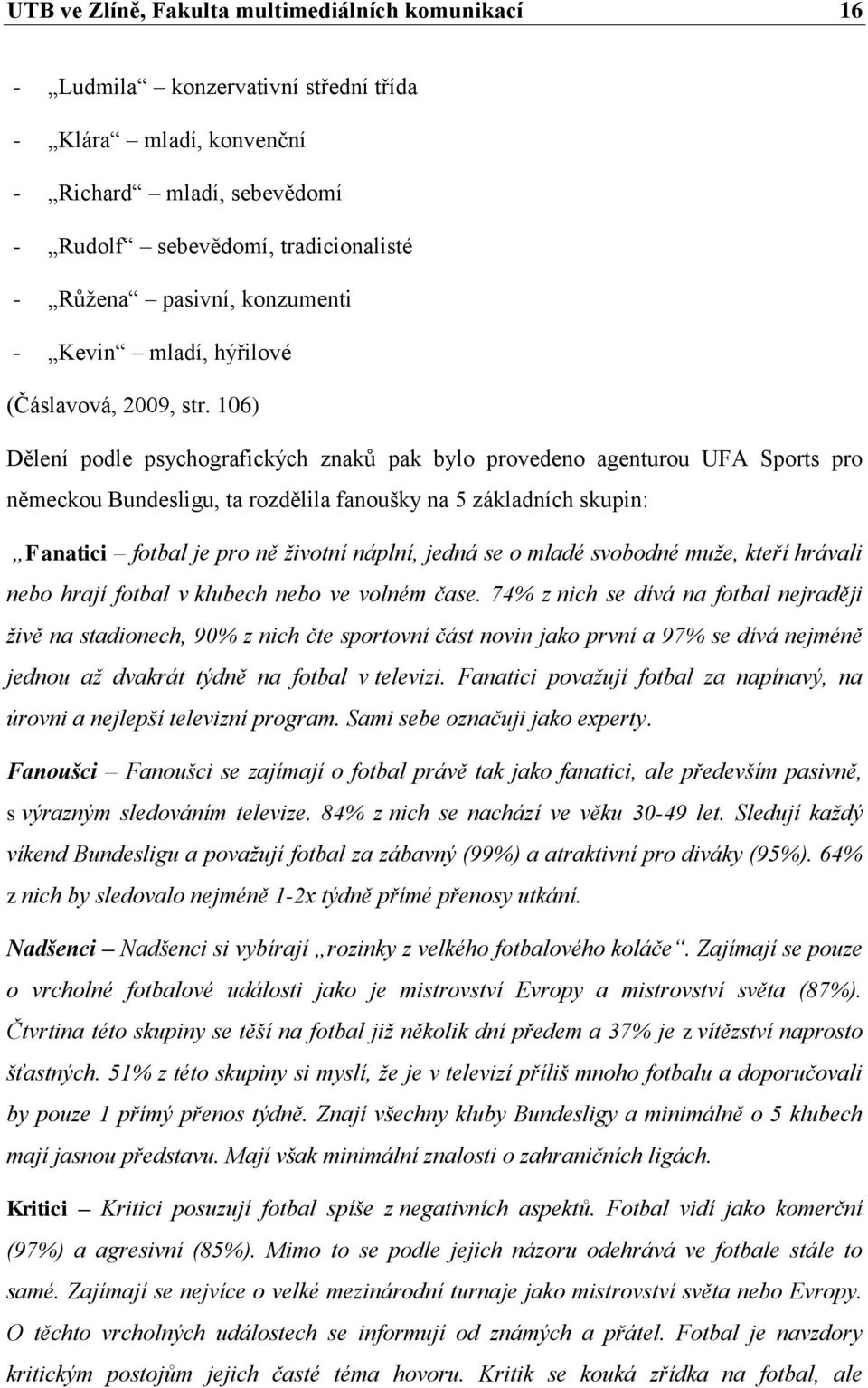 106) Dělení podle psychografických znaků pak bylo provedeno agenturou UFA Sports pro německou Bundesligu, ta rozdělila fanoušky na 5 základních skupin: Fanatici fotbal je pro ně životní náplní, jedná