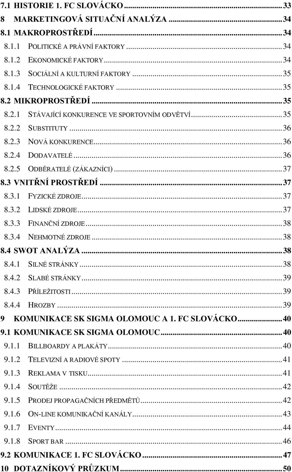 .. 37 8.3 VNITŘNÍ PROSTŘEDÍ... 37 8.3.1 FYZICKÉ ZDROJE... 37 8.3.2 LIDSKÉ ZDROJE... 37 8.3.3 FINANČNÍ ZDROJE... 38 8.3.4 NEHMOTNÉ ZDROJE... 38 8.4 SWOT ANALÝZA... 38 8.4.1 SILNÉ STRÁNKY... 38 8.4.2 SLABÉ STRÁNKY.