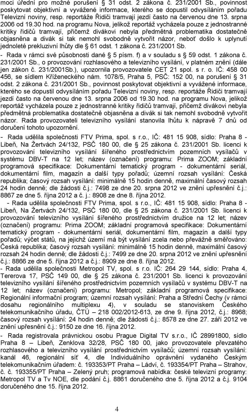 na programu Nova, jelikoţ reportáţ vycházela pouze z jednostranné kritiky řidičů tramvají, přičemţ divákovi nebyla předmětná problematika dostatečně objasněna a divák si tak nemohl svobodně vytvořit