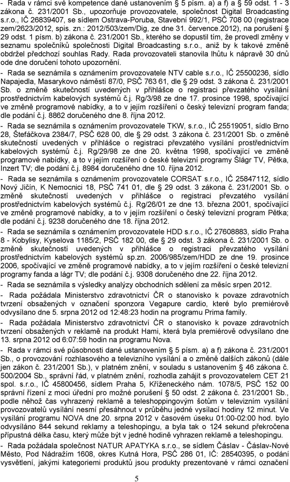 , kterého se dopustil tím, ţe provedl změny v seznamu společníků společnosti Digital Broadcasting s.r.o., aniţ by k takové změně obdrţel předchozí souhlas Rady.