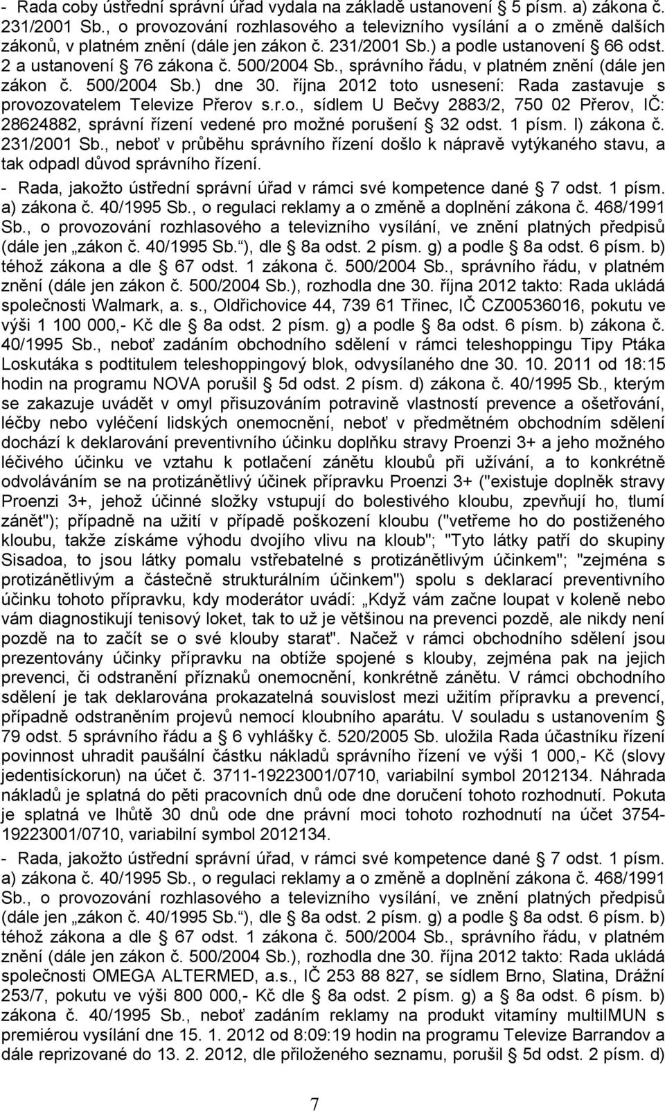 , správního řádu, v platném znění (dále jen zákon č. 500/2004 Sb.) dne 30. října 2012 toto usnesení: Rada zastavuje s provozovatelem Televize Přerov s.r.o., sídlem U Bečvy 2883/2, 750 02 Přerov, IČ: 28624882, správní řízení vedené pro moţné porušení 32 odst.