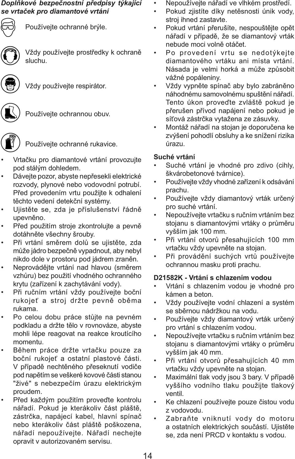 Před provedením vrtu použijte k odhalení těchto vedení detekční systémy. Ujistěte se, zda je příslušenství řádně upevněno. Před použitím stroje zkontrolujte a pevně dotáhněte všechny šrouby.