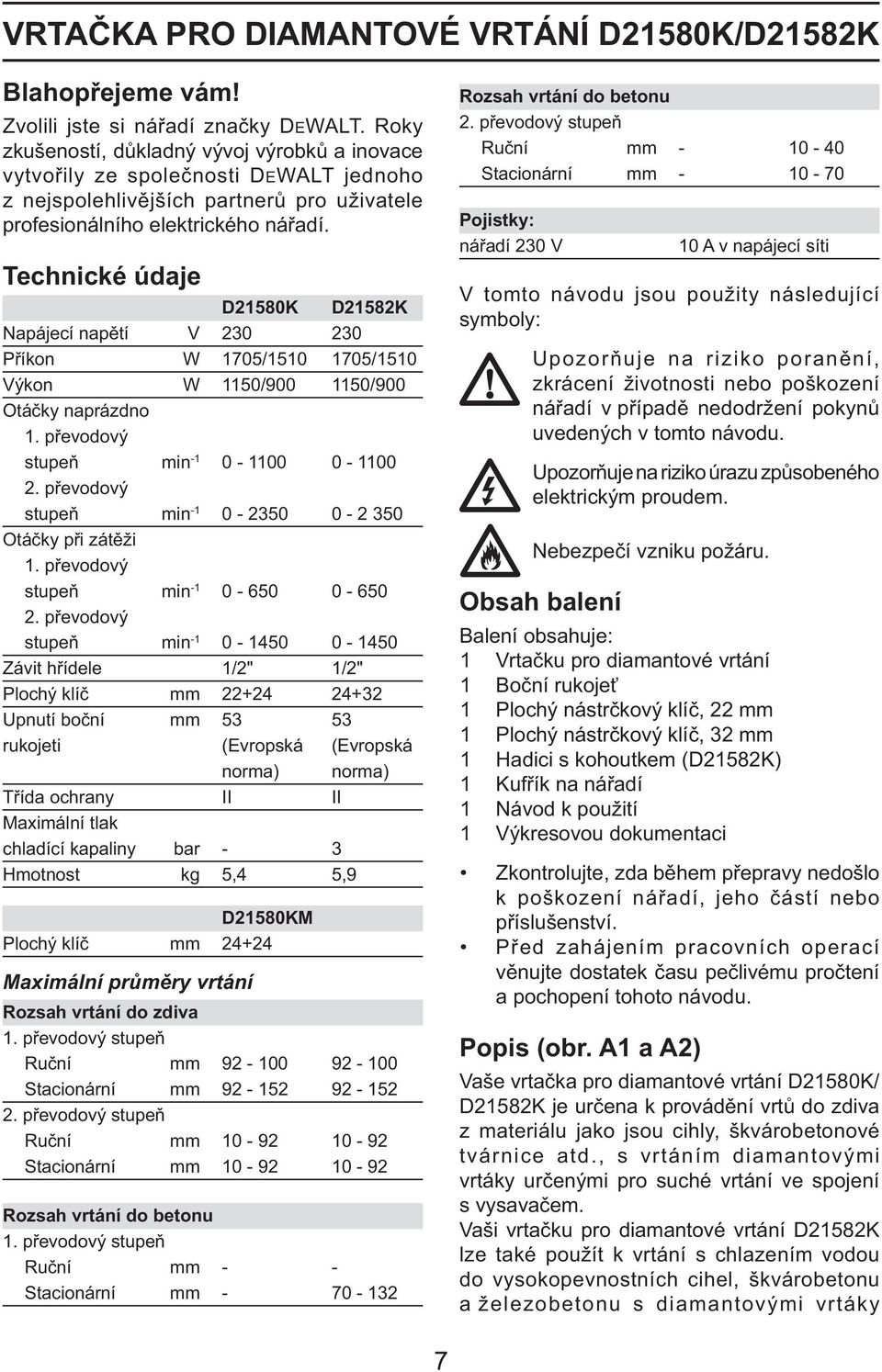 Technické údaje D21580K D21582K Napájecí napětí V 230 230 Příkon W 1705/1510 1705/1510 Výkon W 1150/900 1150/900 Otáčky naprázdno 1. převodový stupeň min -1 0-1100 0-1100 2.