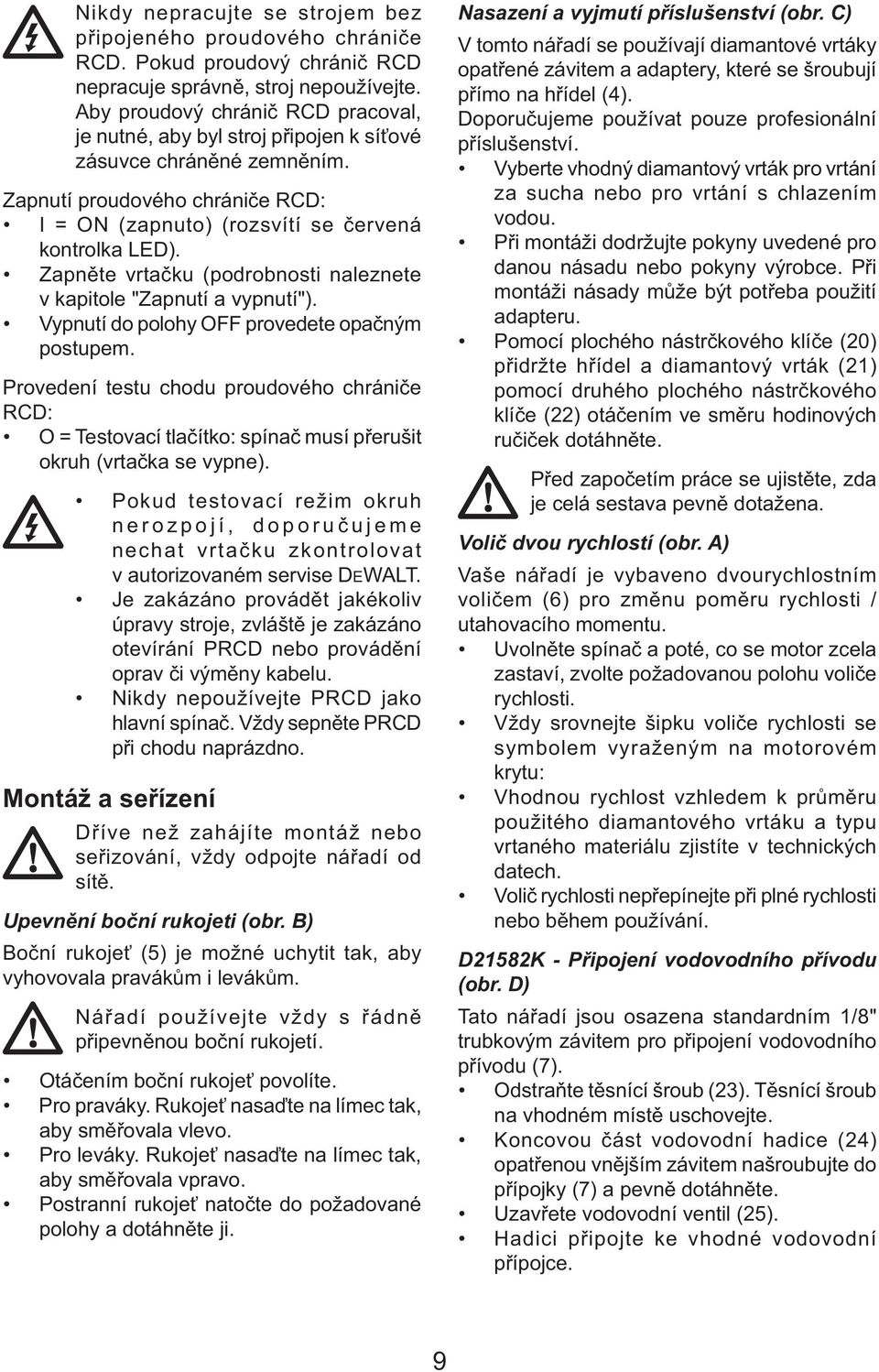 Zapněte vrtačku (podrobnosti naleznete v kapitole "Zapnutí a vypnutí"). Vypnutí do polohy OFF provedete opačným postupem.