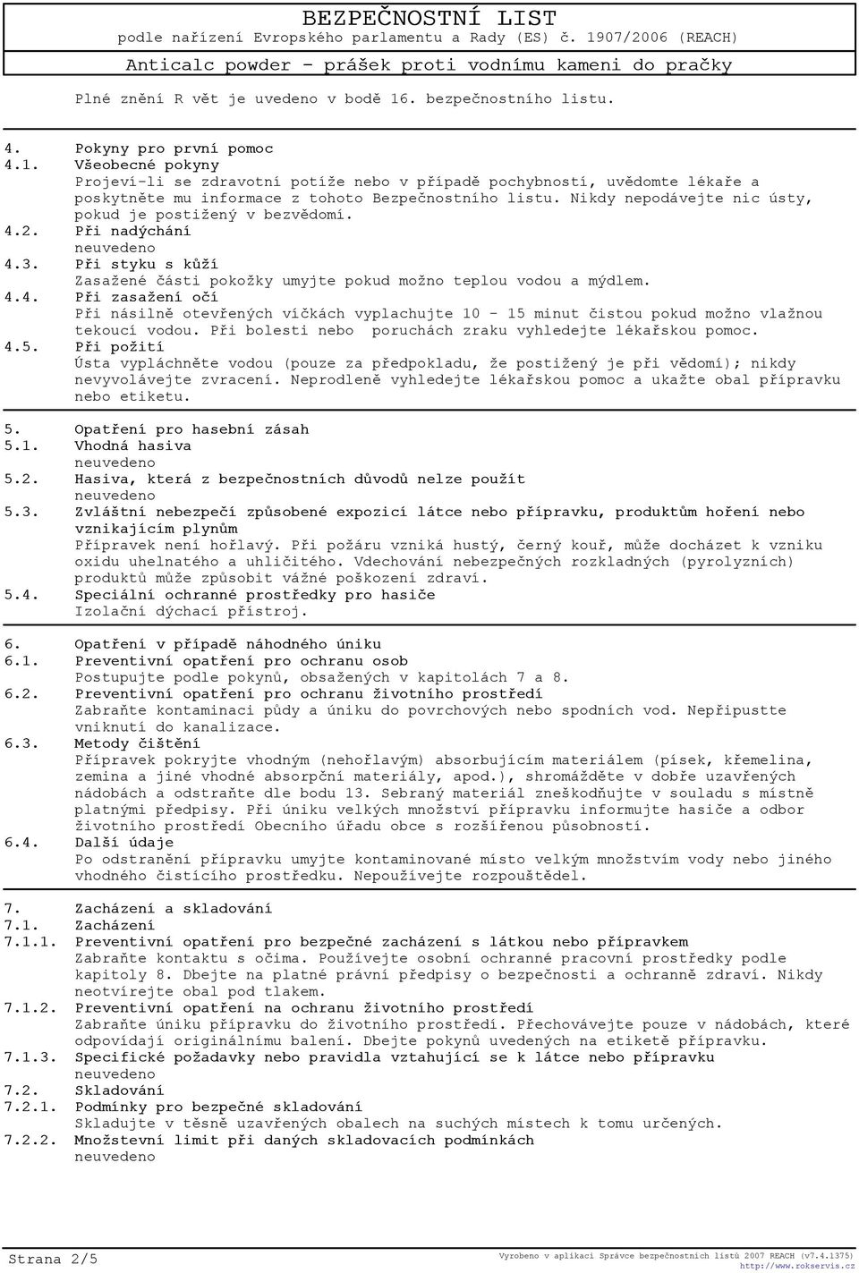 Pøi bolesti nebo poruchách zraku vyhledejte lékaøskou pomoc. 4.5. Pøi požití Ústa vypláchnìte vodou (pouze za pøedpokladu, že postižený je pøi vìdomí); nikdy nevyvolávejte zvracení.