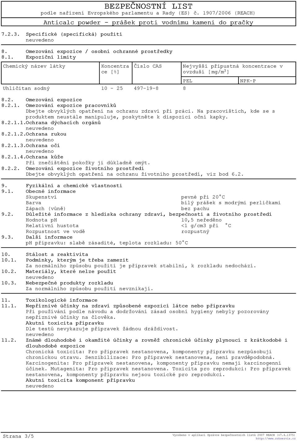Na pracovištích, kde se s produktem neustále manipuluje, poskytnìte k dispozici oèní kapky. 8.2.1.1.Ochrana dýchacích orgánù 8.2.1.2.Ochrana rukou 8.2.1.3.Ochrana oèí 8.2.1.4.