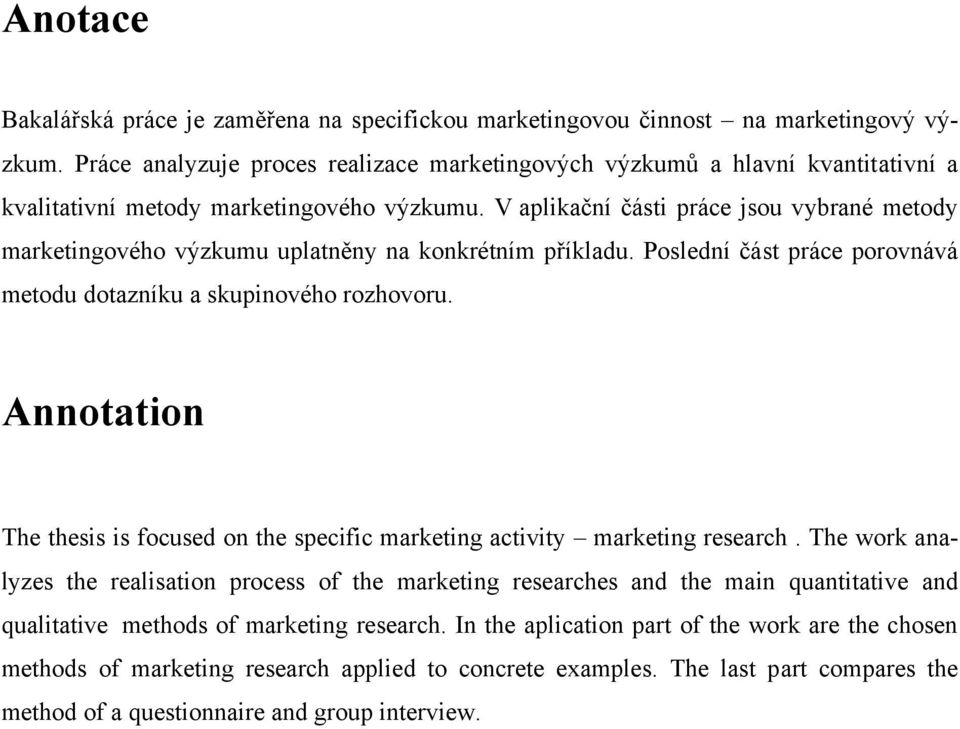 V aplikační části práce jsou vybrané metody marketingového výzkumu uplatněny na konkrétním příkladu. Poslední část práce porovnává metodu dotazníku a skupinového rozhovoru.