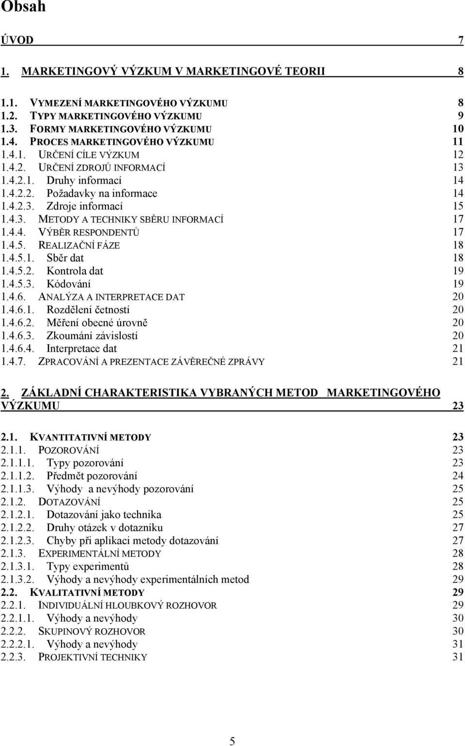 4.4. VÝBĚR RESPONDENTŦ 17 1.4.5. REALIZAČNÍ FÁZE 18 1.4.5.1. Sběr dat 18 1.4.5.2. Kontrola dat 19 1.4.5.3. Kódování 19 1.4.6. ANALÝZA A INTERPRETACE DAT 20 1.4.6.1. Rozdělení četností 20 1.4.6.2. Měření obecné úrovně 20 1.