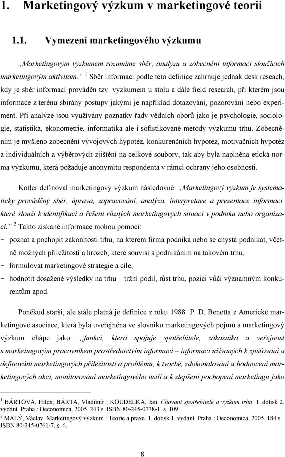 výzkumem u stolu a dále field research, při kterém jsou informace z terénu sbírány postupy jakými je například dotazování, pozorování nebo experiment.