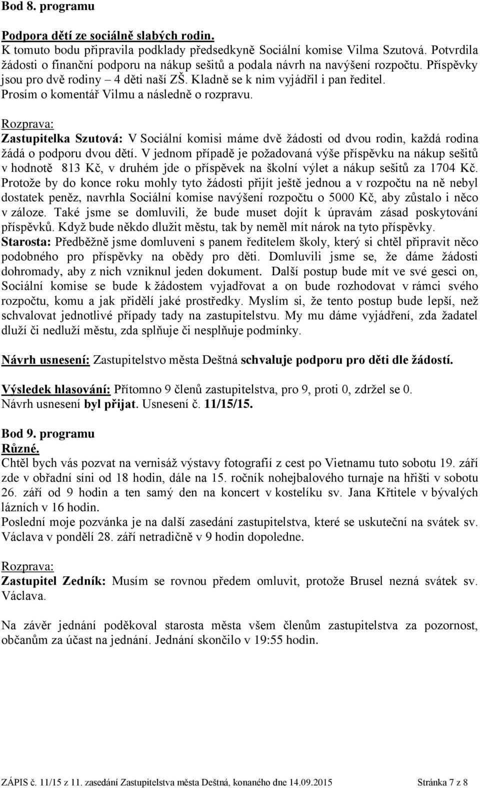 Prosím o komentář Vilmu a následně o rozpravu. Zastupitelka Szutová: V Sociální komisi máme dvě žádosti od dvou rodin, každá rodina žádá o podporu dvou dětí.