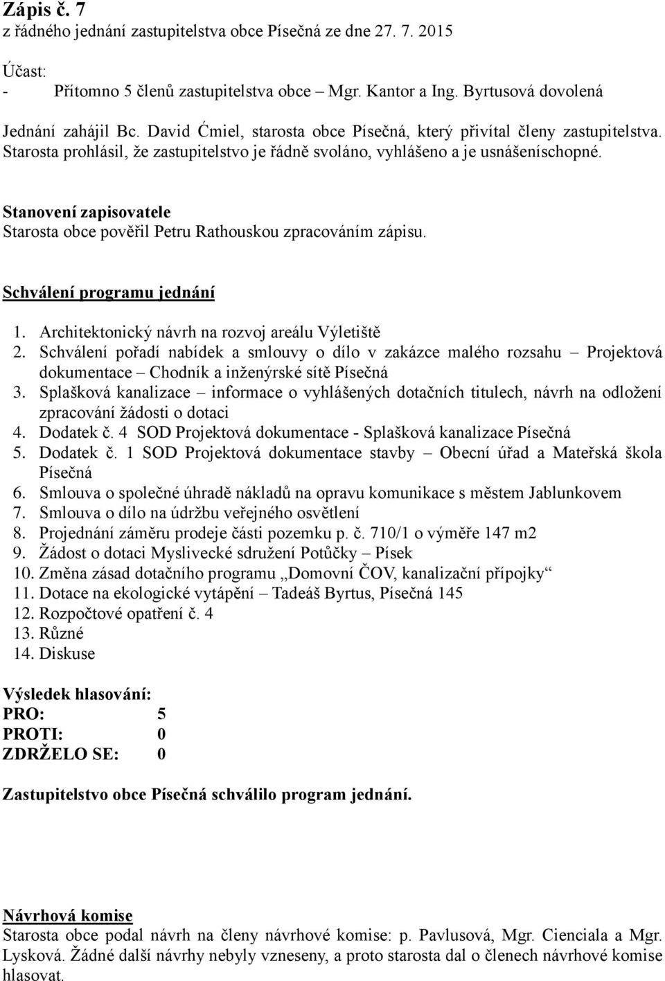 Stanovení zapisovatele Starosta obce pověřil Petru Rathouskou zpracováním zápisu. Schválení programu jednání 1. Architektonický návrh na rozvoj areálu Výletiště 2.