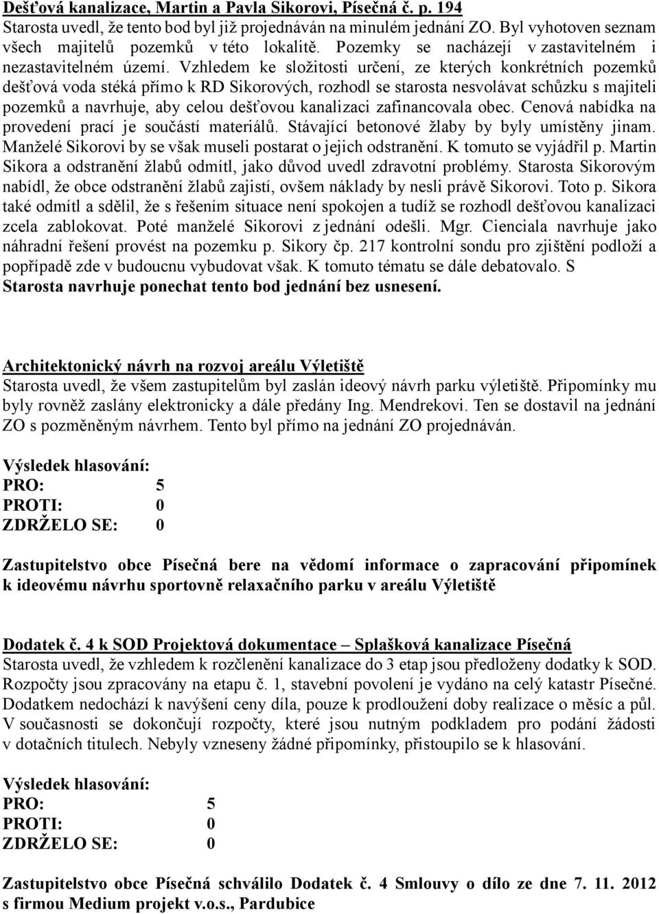 Vzhledem ke složitosti určení, ze kterých konkrétních pozemků dešťová voda stéká přímo k RD Sikorových, rozhodl se starosta nesvolávat schůzku s majiteli pozemků a navrhuje, aby celou dešťovou