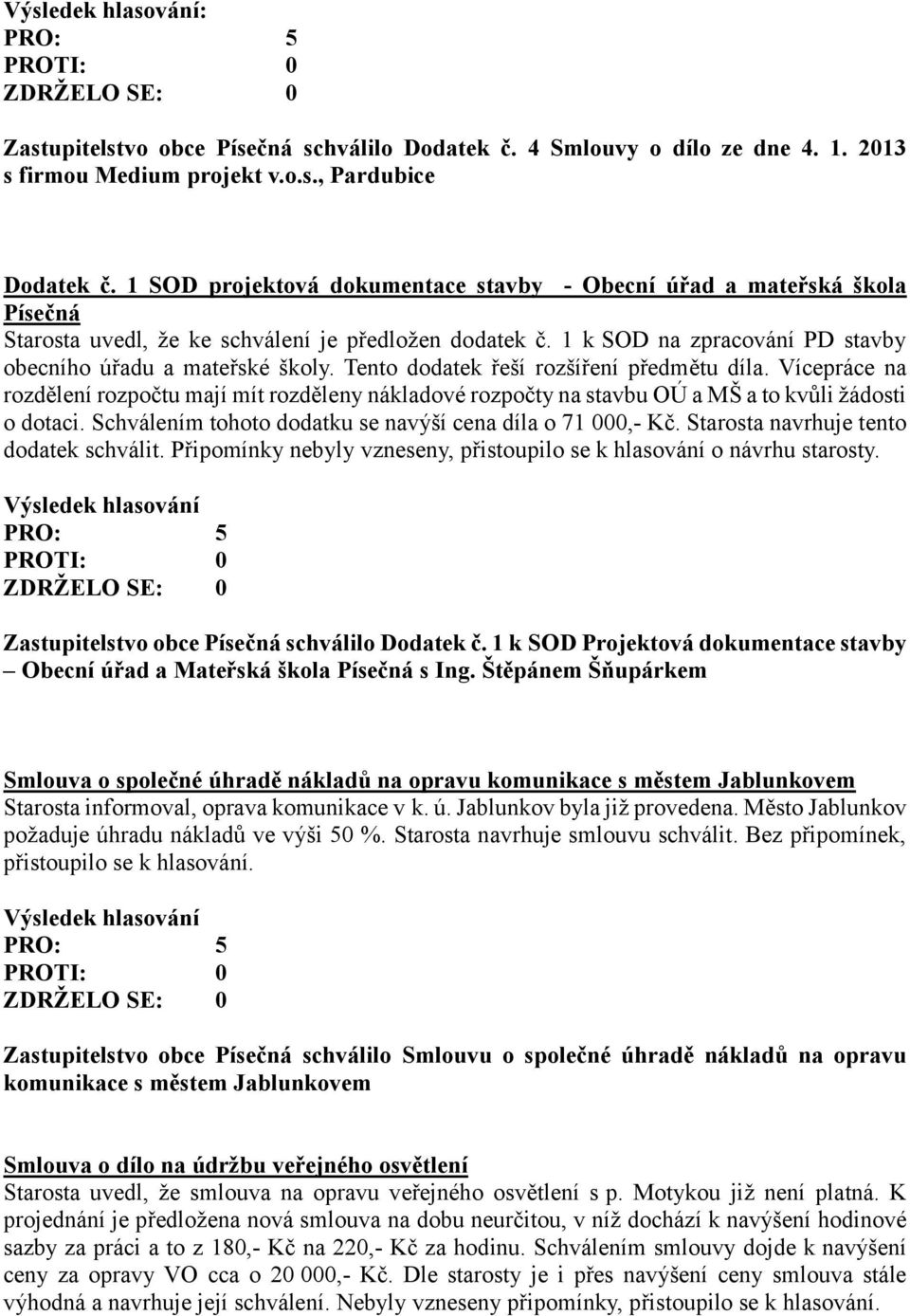 Tento dodatek řeší rozšíření předmětu díla. Vícepráce na rozdělení rozpočtu mají mít rozděleny nákladové rozpočty na stavbu OÚ a MŠ a to kvůli žádosti o dotaci.