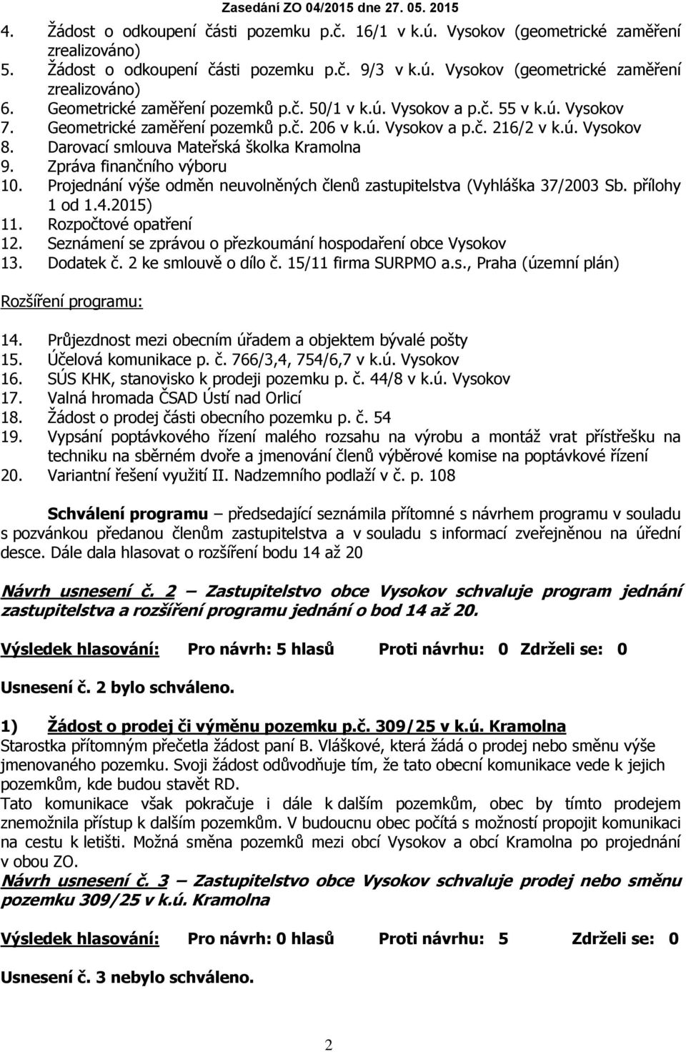 Darovací smlouva Mateřská školka Kramolna 9. Zpráva finančního výboru 10. Projednání výše odměn neuvolněných členů zastupitelstva (Vyhláška 37/2003 Sb. přílohy 1 od 1.4.2015) 11.