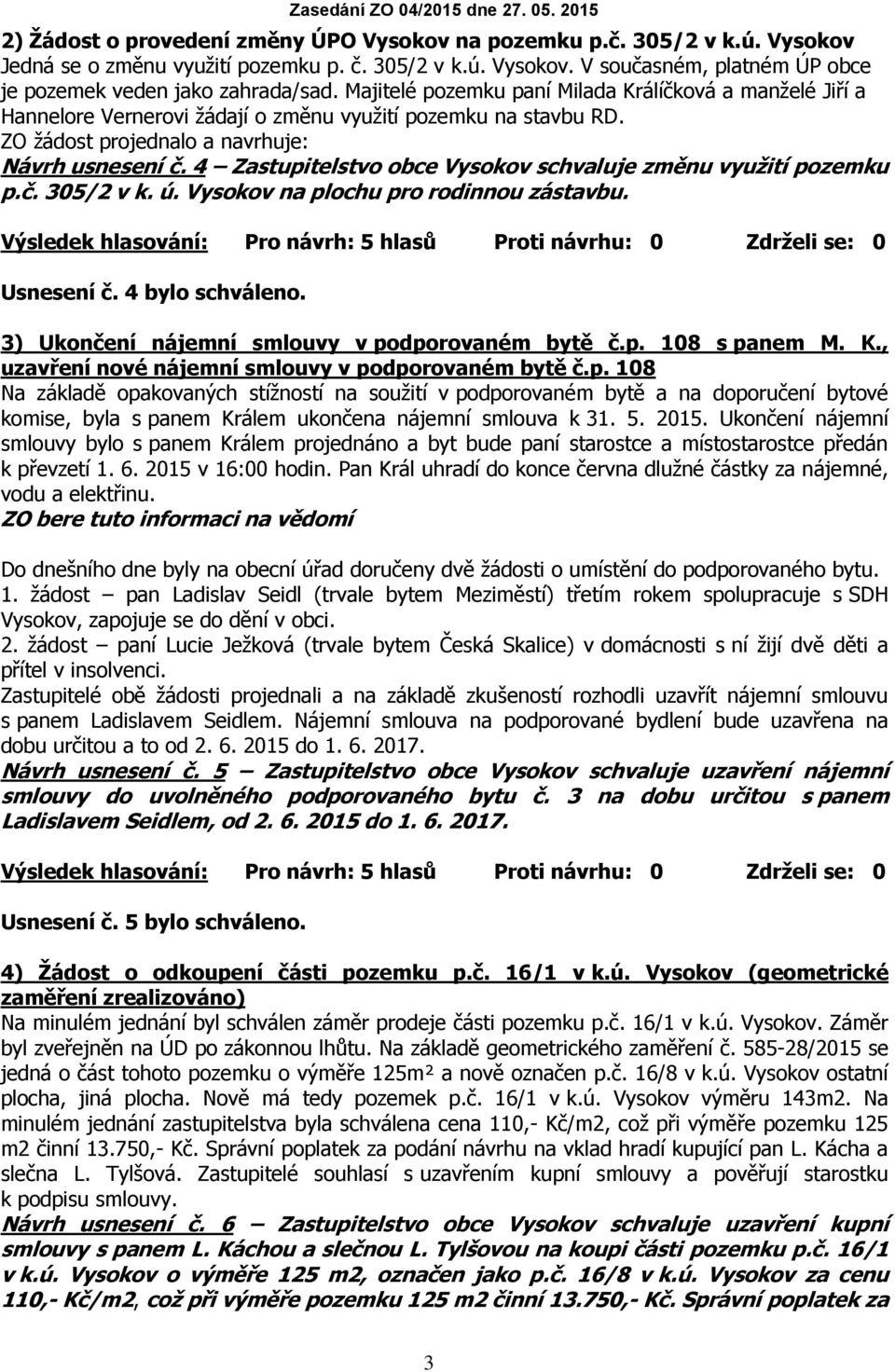 4 Zastupitelstvo obce Vysokov schvaluje změnu využití pozemku p.č. 305/2 v k. ú. Vysokov na plochu pro rodinnou zástavbu. Usnesení č. 4 bylo schváleno.