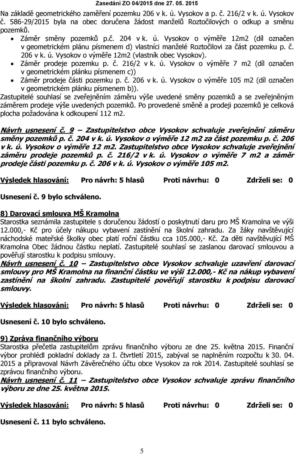 Záměr prodeje pozemku p. č. 216/2 v k. ú. Vysokov o výměře 7 m2 (díl označen v geometrickém plánku písmenem c)) Záměr prodeje části pozemku p. č. 206 v k. ú. Vysokov o výměře 105 m2 (díl označen v geometrickém plánku písmenem b)).