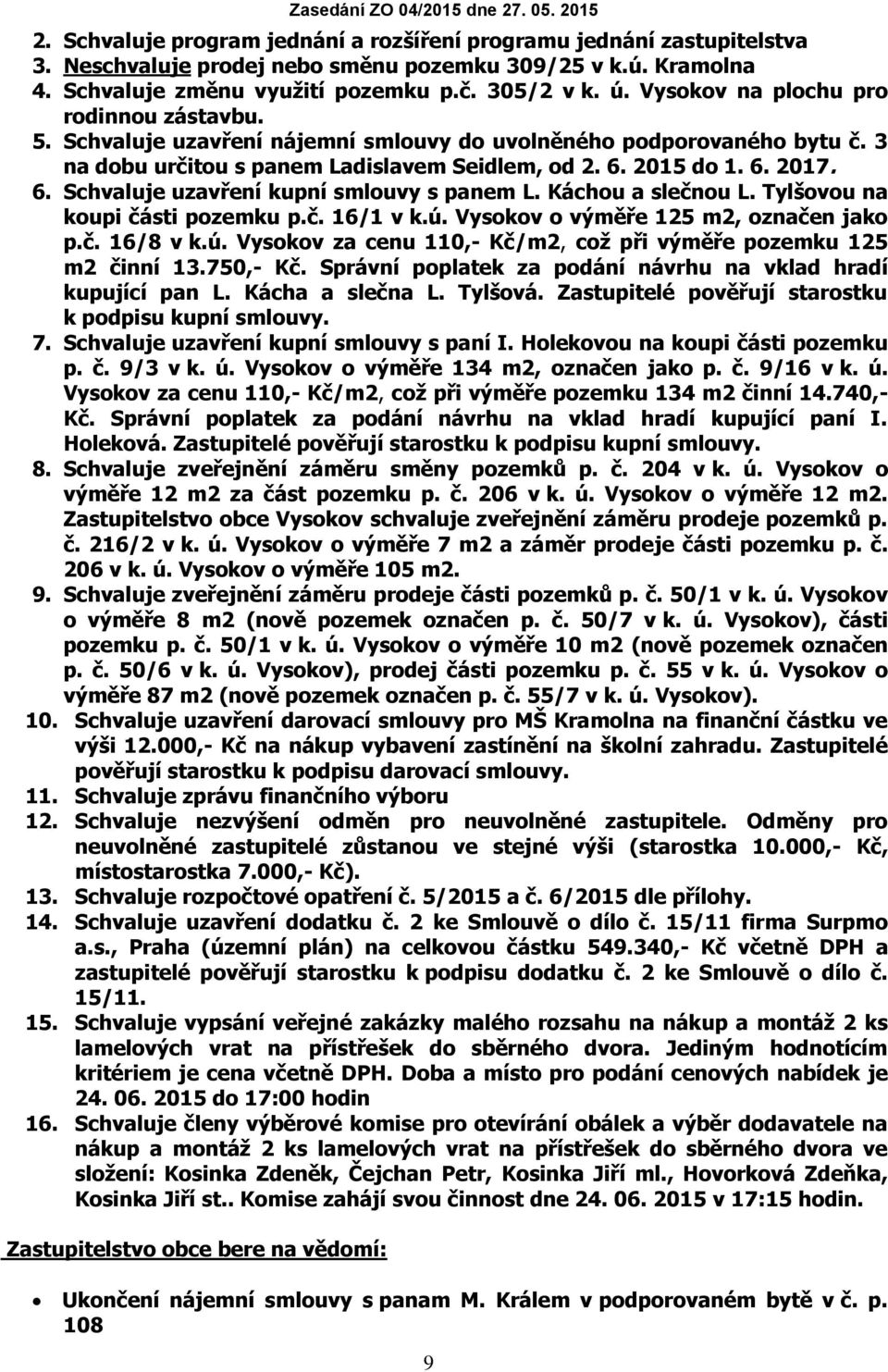 2015 do 1. 6. 2017. 6. Schvaluje uzavření kupní smlouvy s panem L. Káchou a slečnou L. Tylšovou na koupi části pozemku p.č. 16/1 v k.ú.