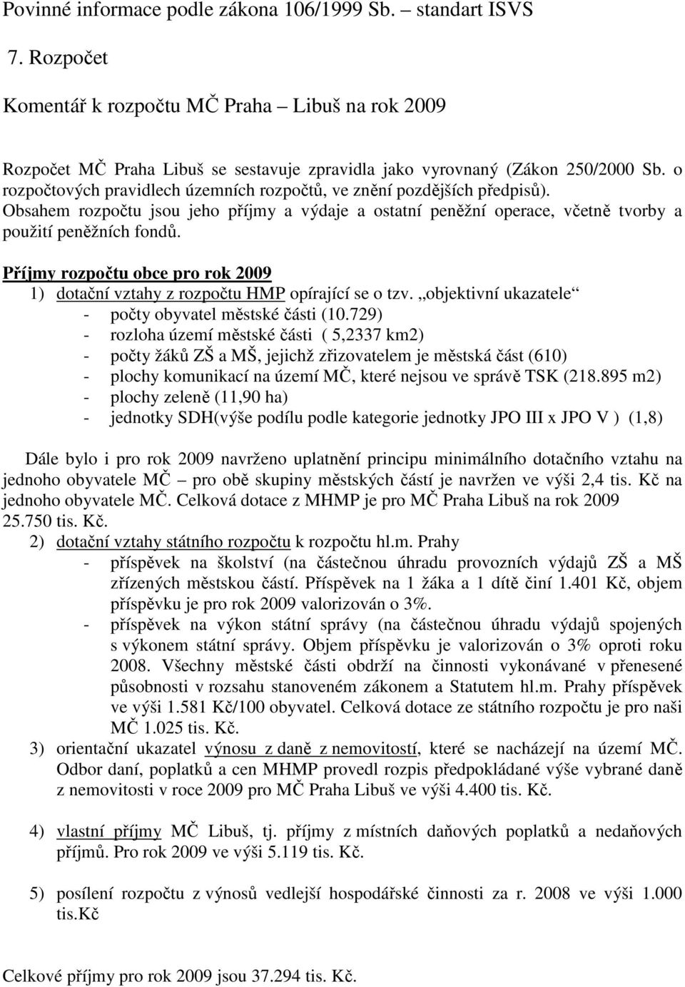 Příjmy rozpočtu obce pro rok 2009 1) dotační vztahy z rozpočtu HMP opírající se o tzv. objektivní ukazatele - počty obyvatel městské části (10.