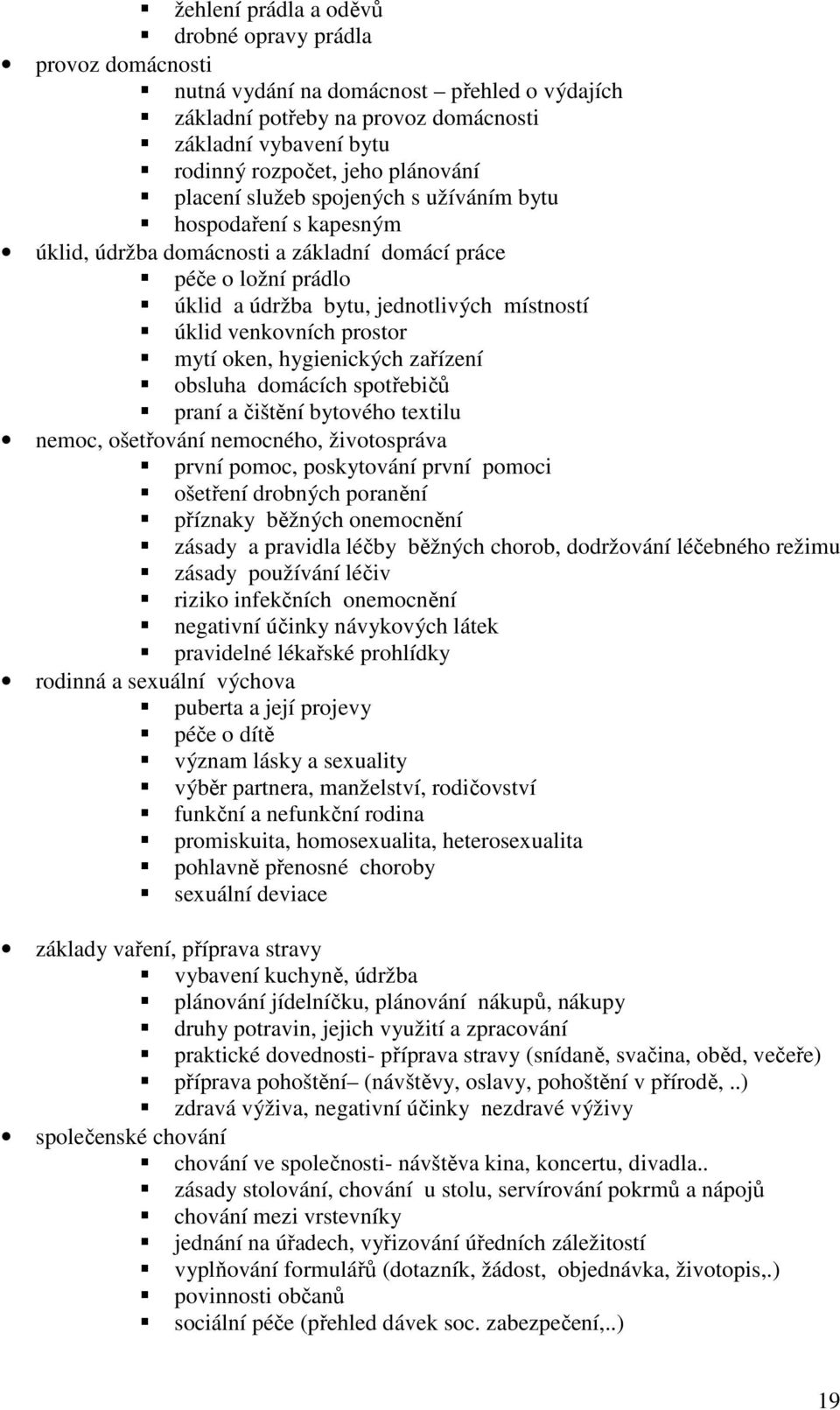 venkovních prostor mytí oken, hygienických zařízení obsluha domácích spotřebičů praní a čištění bytového textilu nemoc, ošetřování nemocného, životospráva první pomoc, poskytování první pomoci