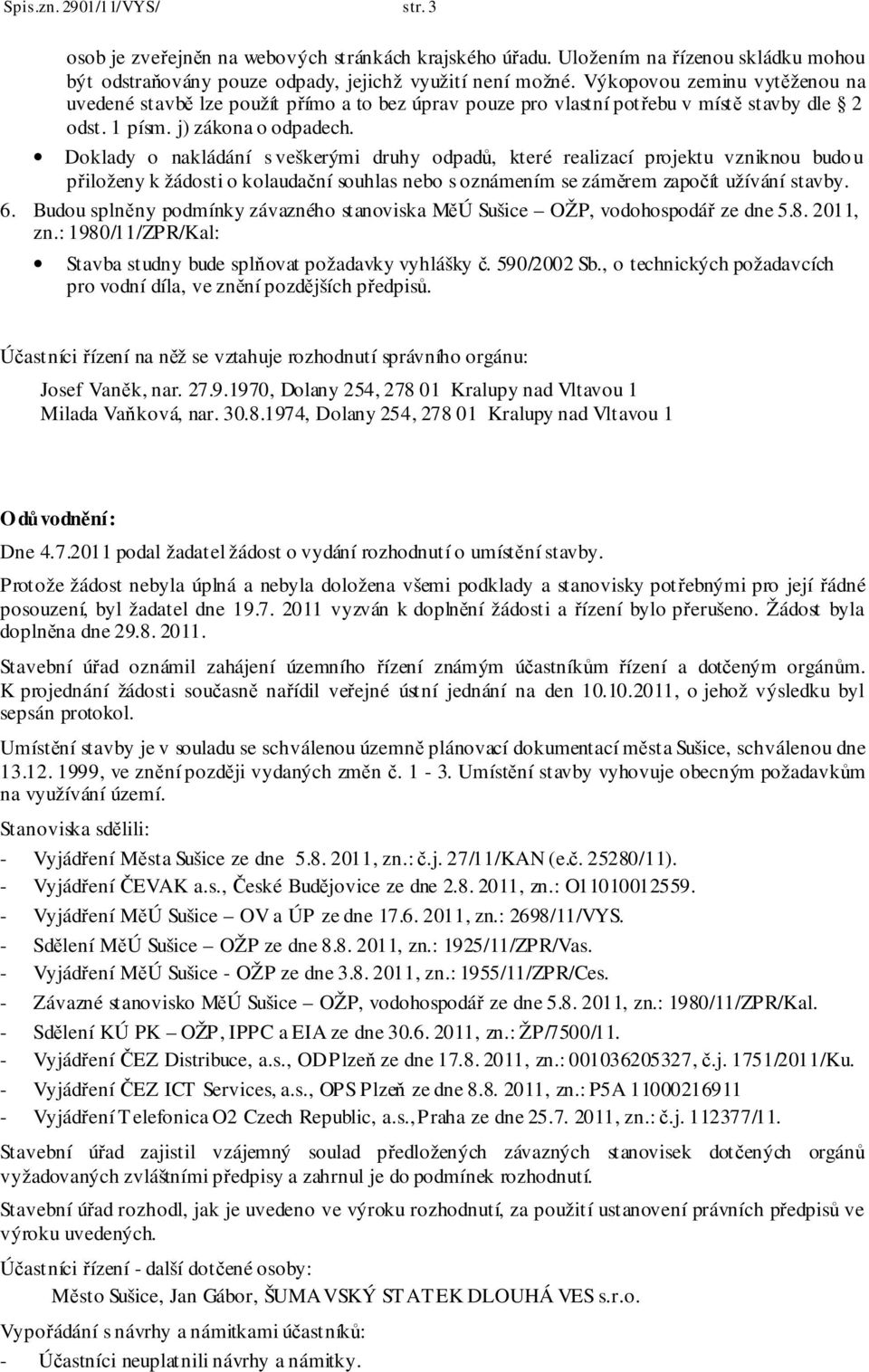 Doklady o nakládání s veškerými druhy odpadů, které realizací projektu vzniknou budo u přiloženy k žádosti o kolaudační souhlas nebo s oznámením se záměrem započít užívání stavby. 6.