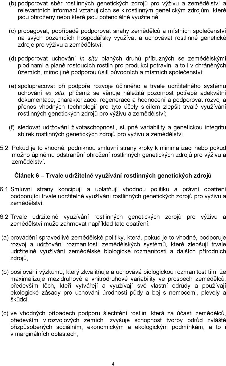 podporovat uchování in situ planých druhů příbuzných se zemědělskými plodinami a planě rostoucích rostlin pro produkci potravin, a to i v chráněných územích, mimo jiné podporou úsilí původních a