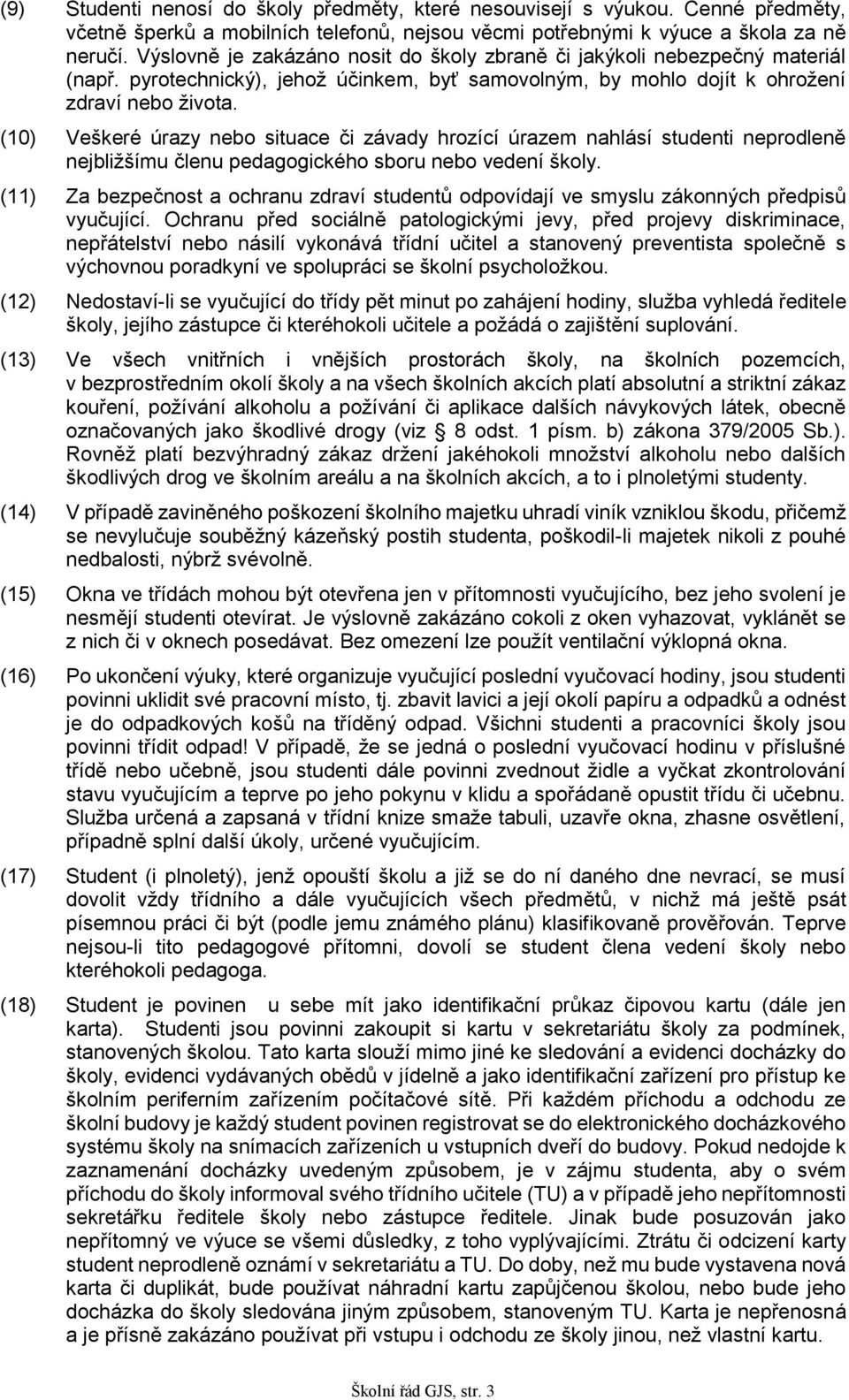 (10) Veškeré úrazy nebo situace či závady hrozící úrazem nahlásí studenti neprodleně nejbližšímu členu pedagogického sboru nebo vedení školy.