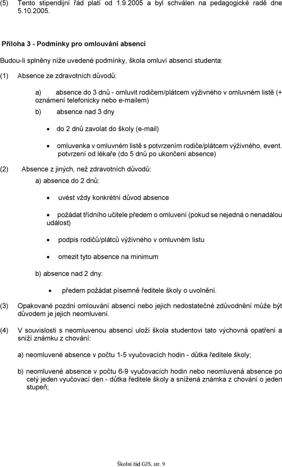 Příloha 3 - Podmínky pro omlouvání absencí Budou-li splněny níže uvedené podmínky, škola omluví absenci studenta: (1) Absence ze zdravotních důvodů: a) absence do 3 dnů - omluvit rodičem/plátcem