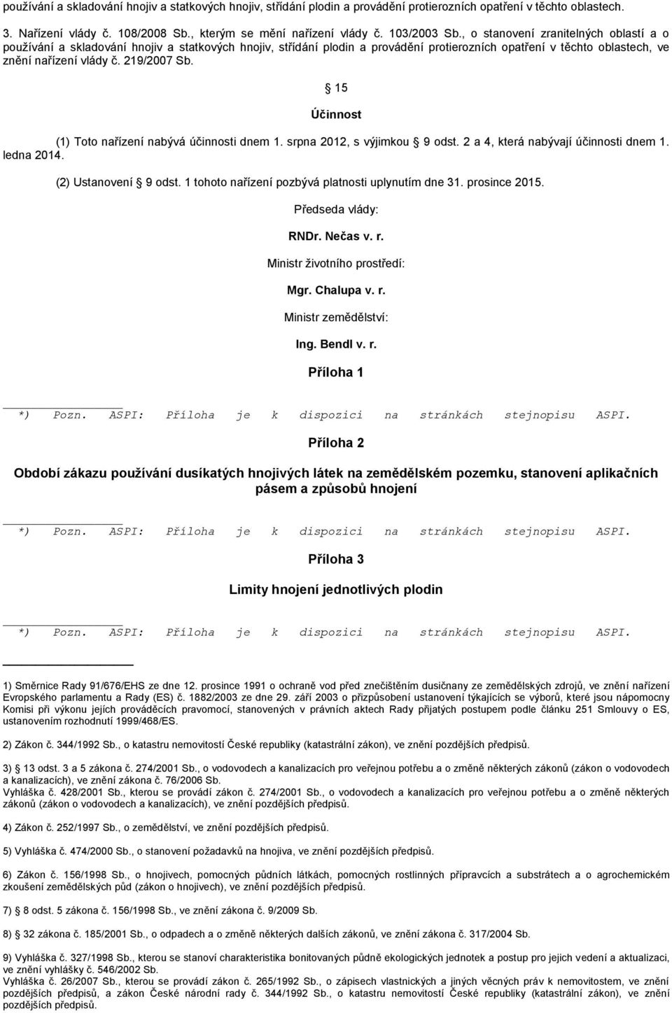 219/2007 Sb. 15 Účinnost (1) Toto nařízení nabývá účinnosti dnem 1. srpna 2012, s výjimkou 9 odst. 2 a 4, která nabývají účinnosti dnem 1. ledna 2014. (2) Ustanovení 9 odst.