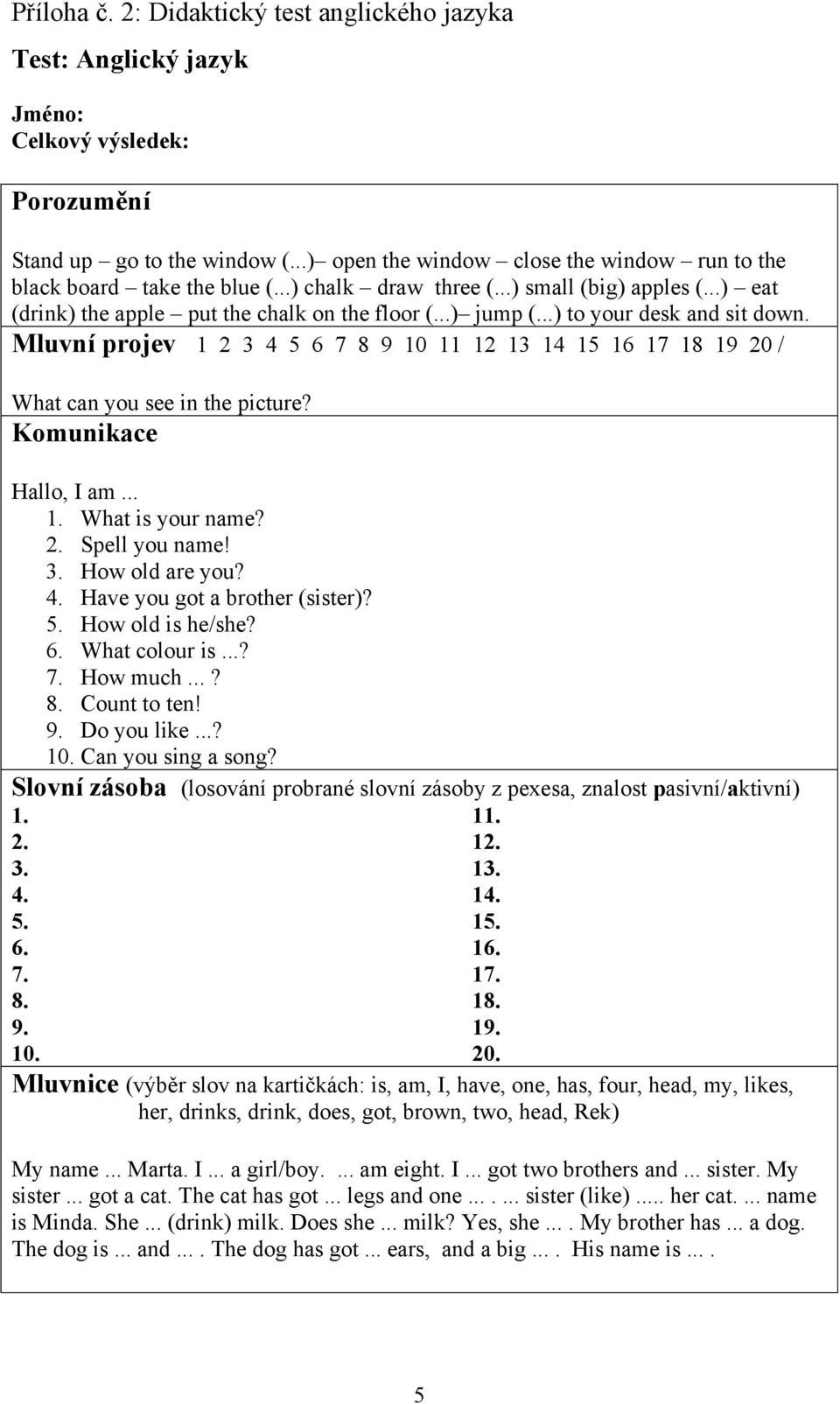..) to your desk and sit down. Mluvní projev 1 2 3 4 5 6 7 8 9 10 11 12 13 14 15 16 17 18 19 20 / What can you see in the picture? Komunikace Hallo, I am... 1. What is your name? 2. Spell you name! 3. How old are you?