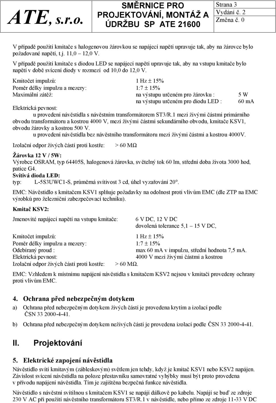 Kmitočet impulzů: 1 Hz ± 15% Poměr délky impulzu a mezery: 1:7 ± 15% Maximální zátěž: na výstupu určeném pro žárovku : 5 W na výstupu určeném pro diodu LED : 60 ma Elektrická pevnost: u provedení