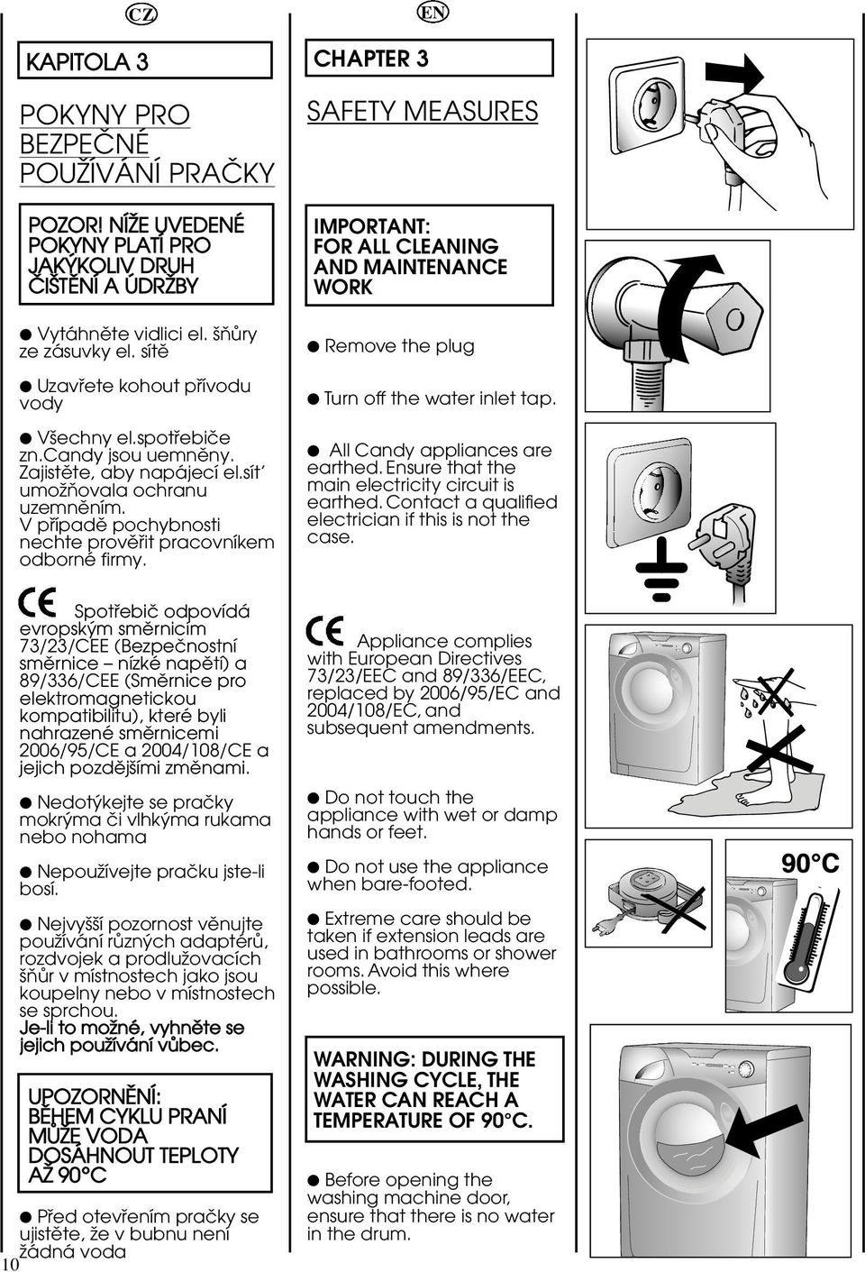 V püípadë pochybnosti nechte provëüit pracovníkem odborné firmy. CHAPTER 3 EN SAFETY MEASURES IMPORTANT: FOR ALL CLEANING AND MAINTENANCE WORK Remove the plug Turn off the water inlet tap.