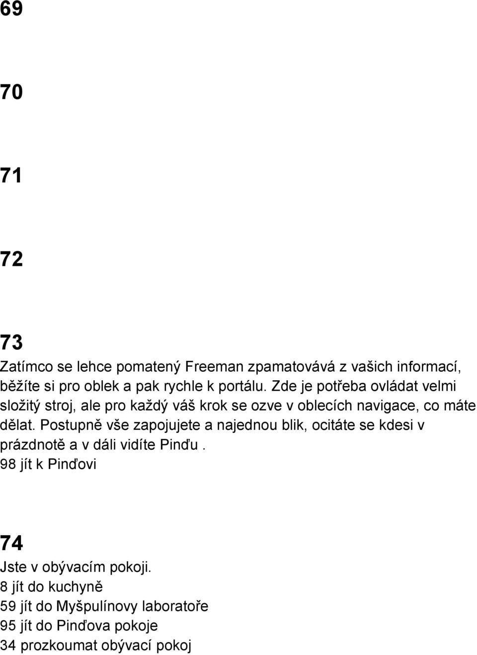 Postupně vše zapojujete a najednou blik, ocitáte se kdesi v prázdnotě a v dáli vidíte Pinďu.