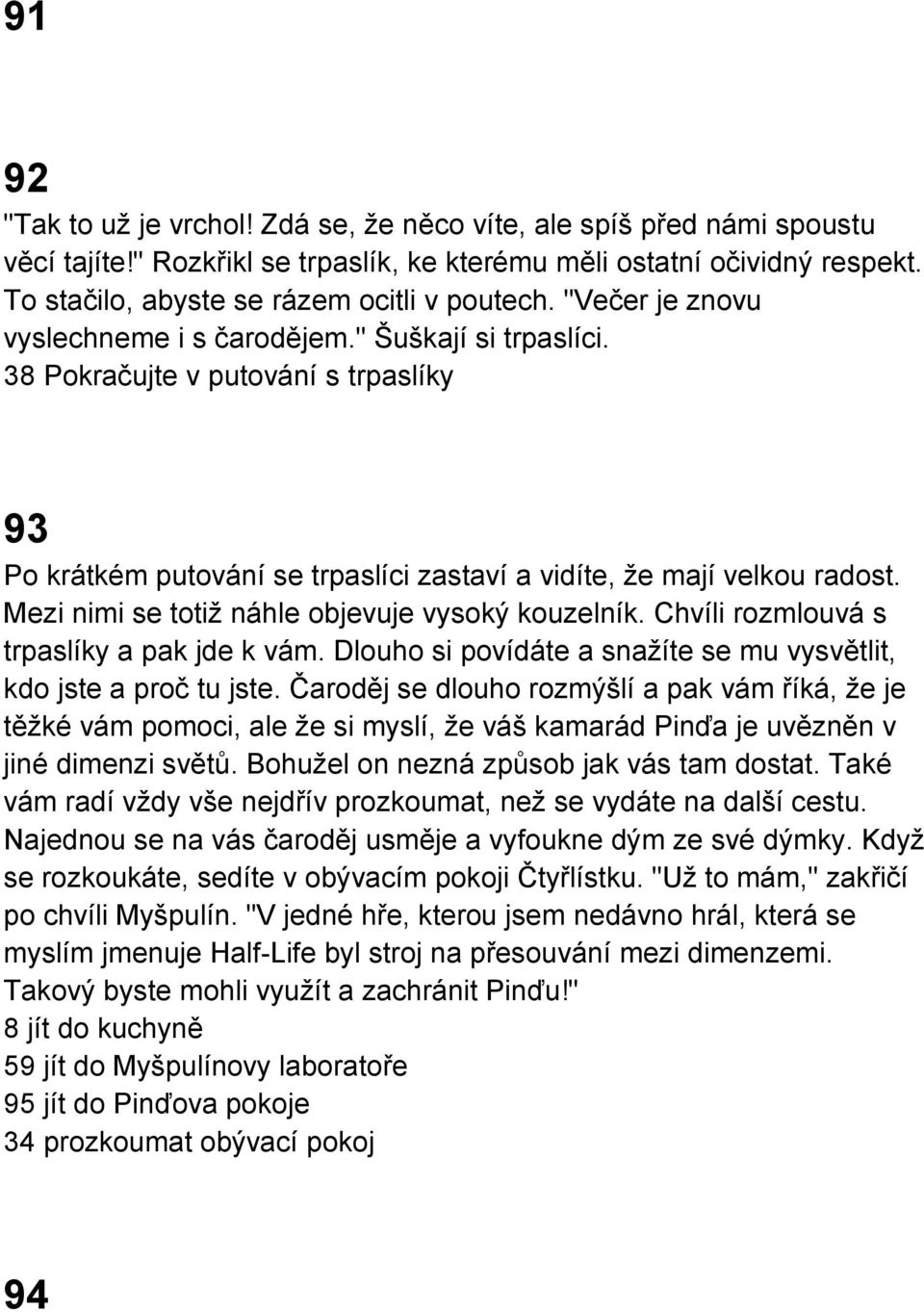 Mezi nimi se totiž náhle objevuje vysoký kouzelník. Chvíli rozmlouvá s trpaslíky a pak jde k vám. Dlouho si povídáte a snažíte se mu vysvětlit, kdo jste a proč tu jste.