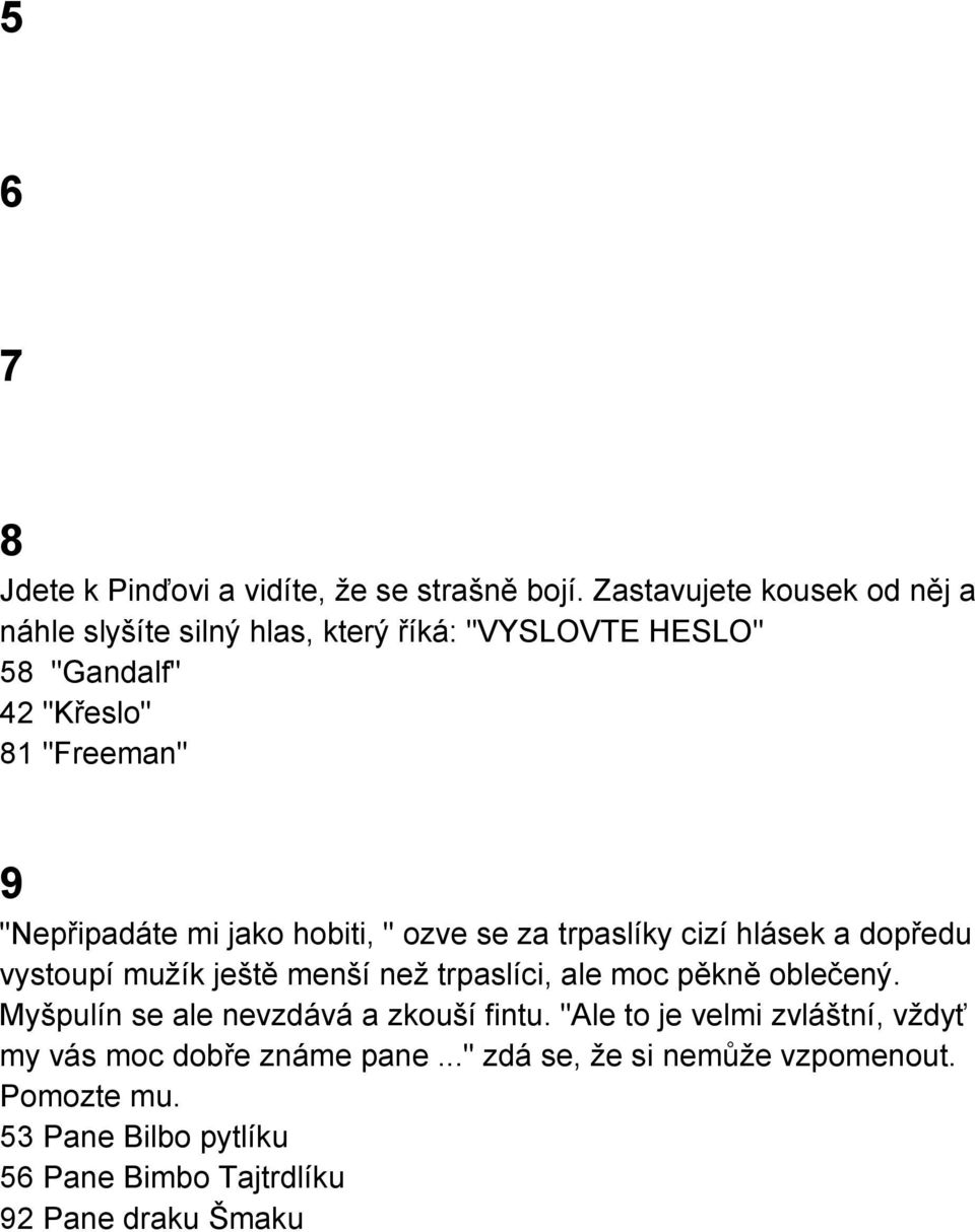 "Nepřipadáte mi jako hobiti, " ozve se za trpaslíky cizí hlásek a dopředu vystoupí mužík ještě menší než trpaslíci, ale moc pěkně