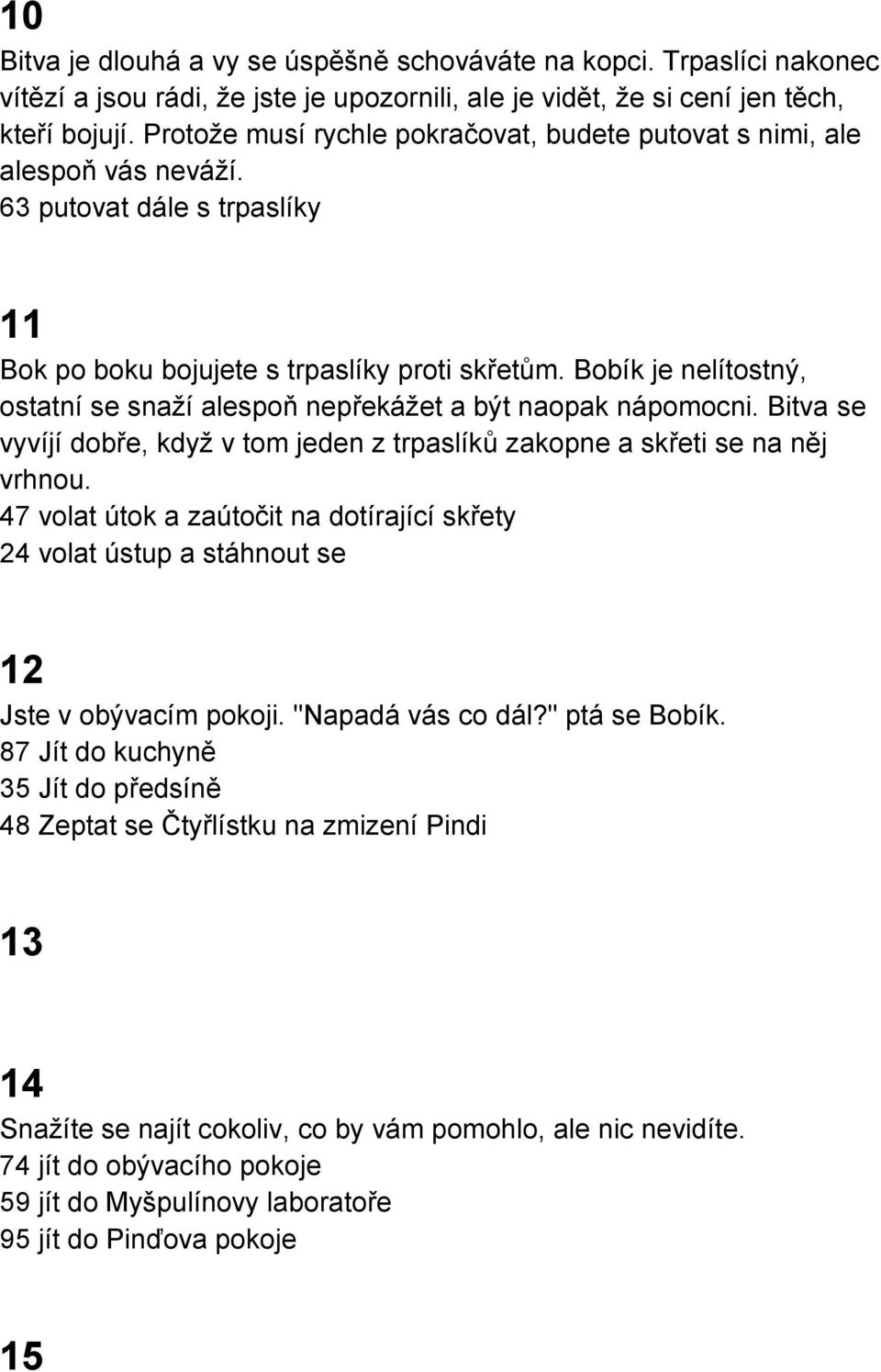 Bobík je nelítostný, ostatní se snaží alespoň nepřekážet a být naopak nápomocni. Bitva se vyvíjí dobře, když v tom jeden z trpaslíků zakopne a skřeti se na něj vrhnou.