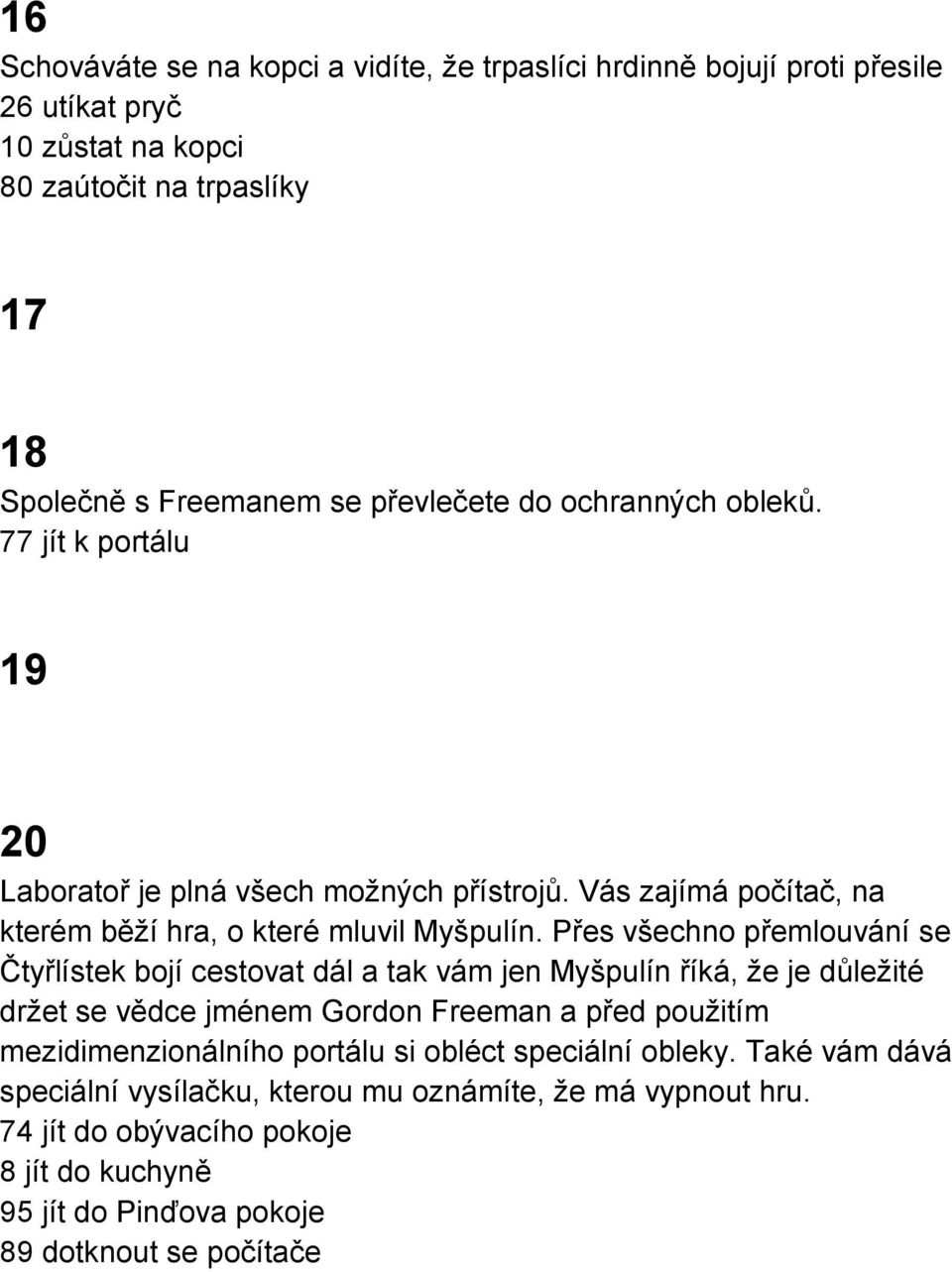 Přes všechno přemlouvání se Čtyřlístek bojí cestovat dál a tak vám jen Myšpulín říká, že je důležité držet se vědce jménem Gordon Freeman a před použitím mezidimenzionálního