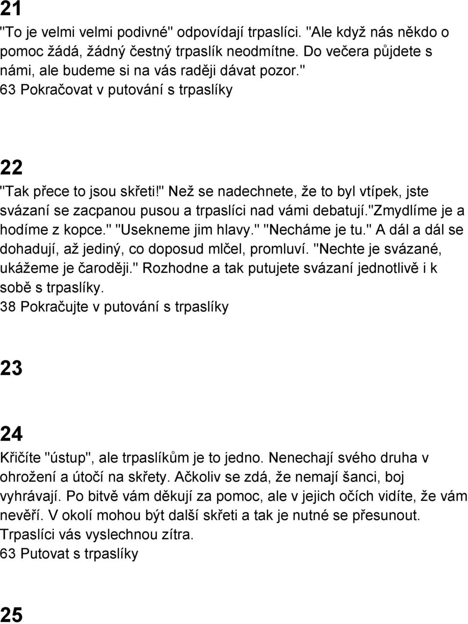 " "Usekneme jim hlavy." "Necháme je tu." A dál a dál se dohadují, až jediný, co doposud mlčel, promluví. "Nechte je svázané, ukážeme je čaroději.