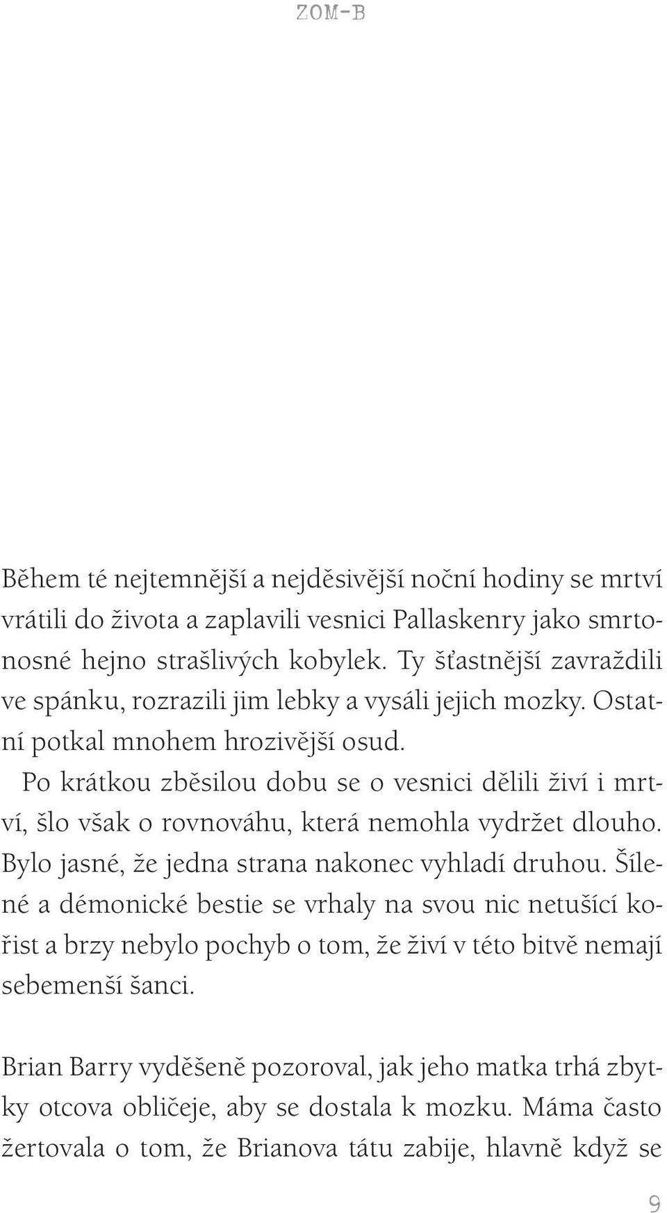 Po krátkou zběsilou dobu se o vesnici dělili živí i mrtví, šlo však o rovnováhu, která nemohla vydržet dlouho. Bylo jasné, že jedna strana nakonec vyhladí druhou.