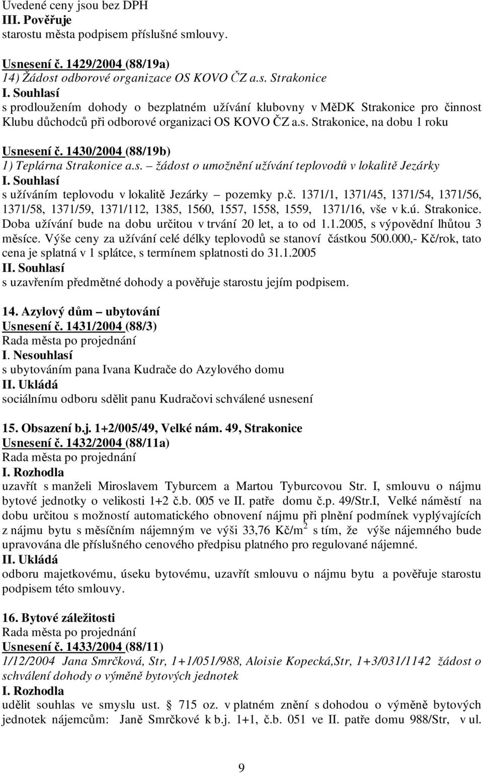 ú. Strakonice. Doba užívání bude na dobu určitou v trvání 20 let, a to od 1.1.2005, s výpovědní lhůtou 3 měsíce. Výše ceny za užívání celé délky teplovodů se stanoví částkou 500.